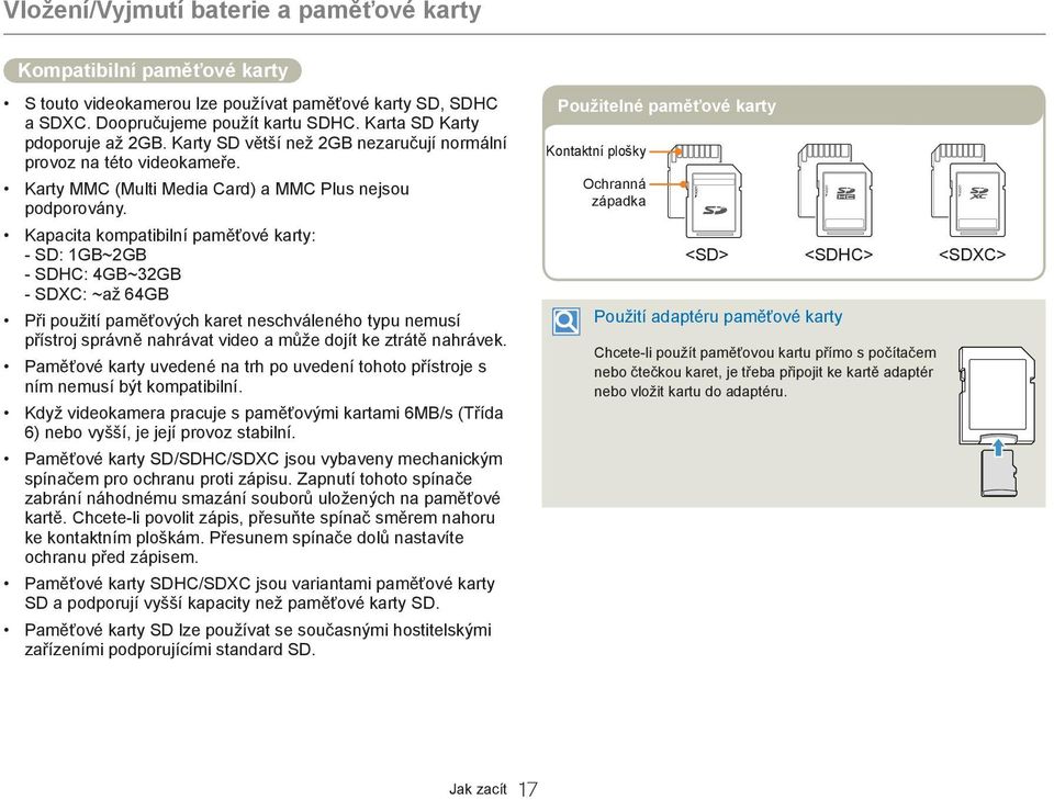 Kapacita kompatibilní paměťové karty: - SD: 1GB~2GB - SDHC: 4GB~32GB - SDXC: ~až 64GB Při použití paměťových karet neschváleného typu nemusí přístroj správně nahrávat video a může dojít ke ztrátě