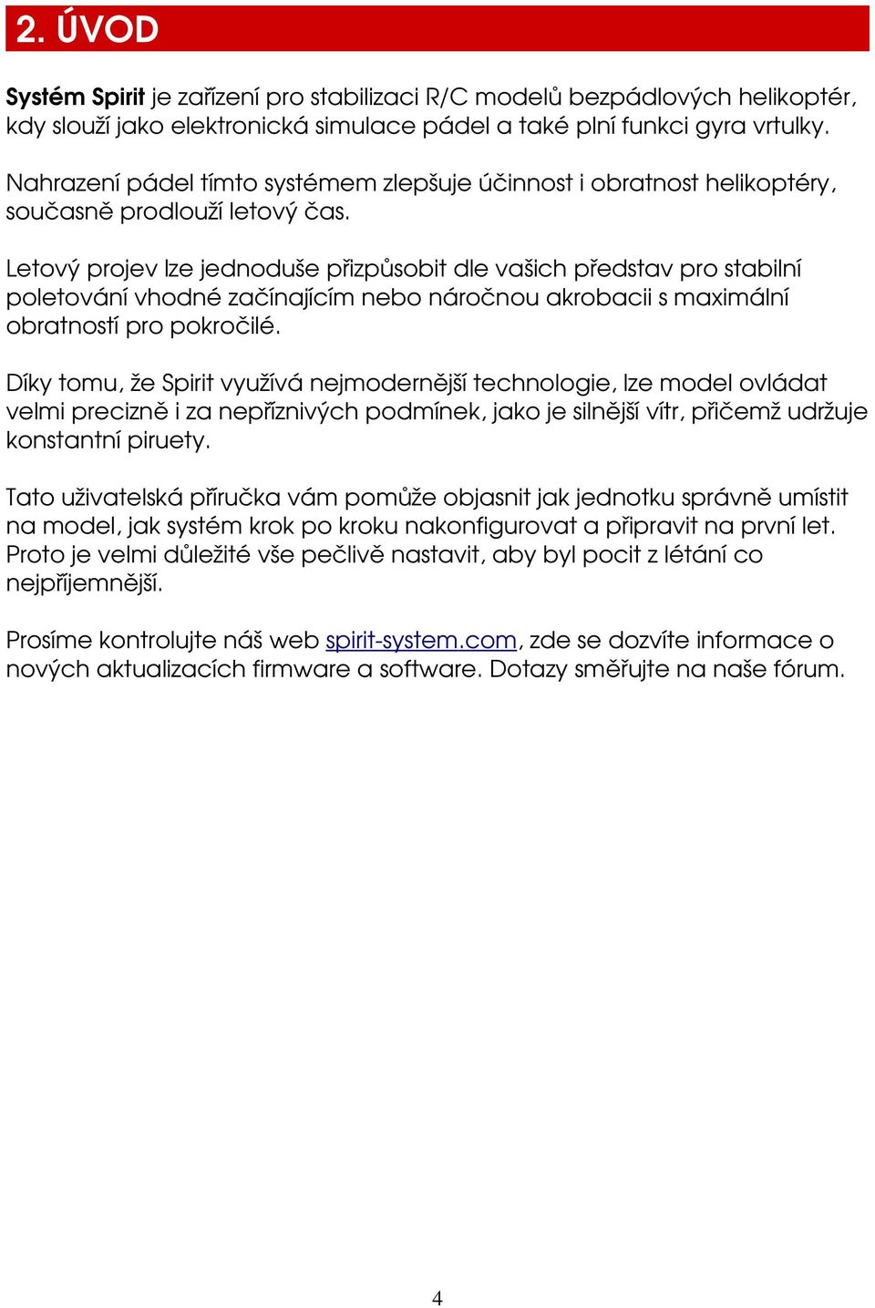 Letový projev lze jednoduše přizpůsobit dle vašich představ pro stabilní poletování vhodné začínajícím nebo náročnou akrobacii s maximální obratností pro pokročilé.