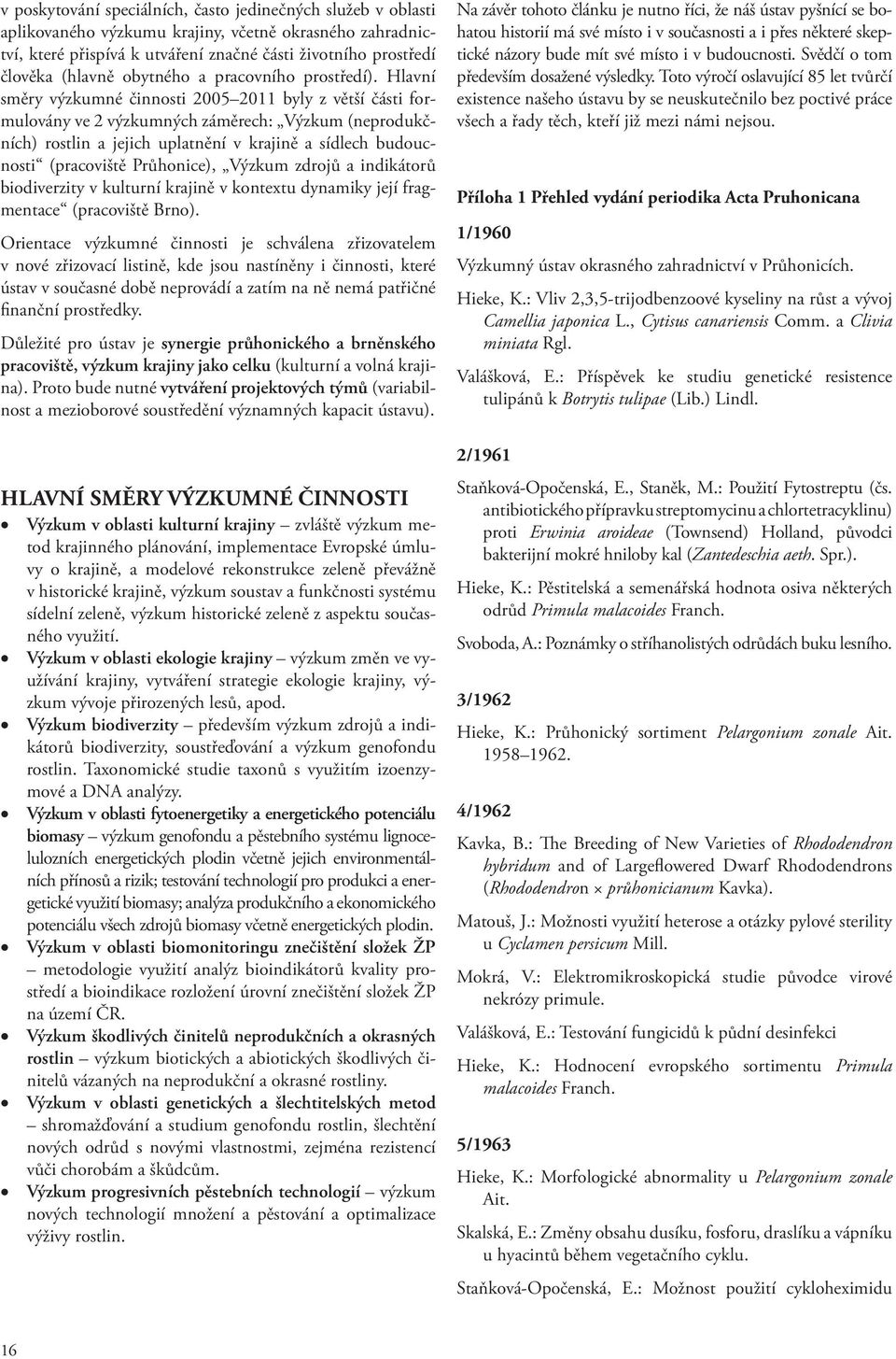 Hlavní směry výzkumné činnosti 2005 2011 byly z větší části formulovány ve 2 výzkumných záměrech: Výzkum (neprodukčních) rostlin a jejich uplatnění v krajině a sídlech budoucnosti (pracoviště