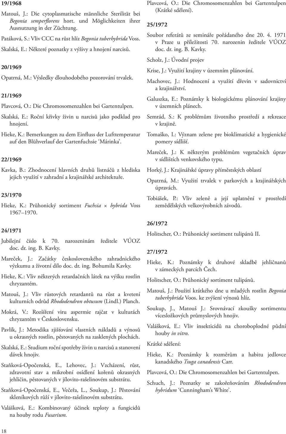 : Die Chromosomenzahlen bei Gartentulpen. Skalská, E.: Roční křivky živin u narcisů jako podklad pro hnojení. Hieke, K.