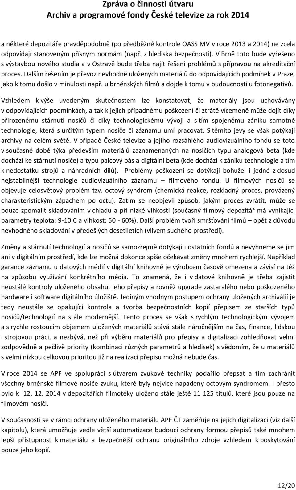 Dalším řešením je převoz nevhodně uložených materiálů do odpovídajících podmínek v Praze, jako k tomu došlo v minulosti např. u brněnských filmů a dojde k tomu v budoucnosti u fotonegativů.