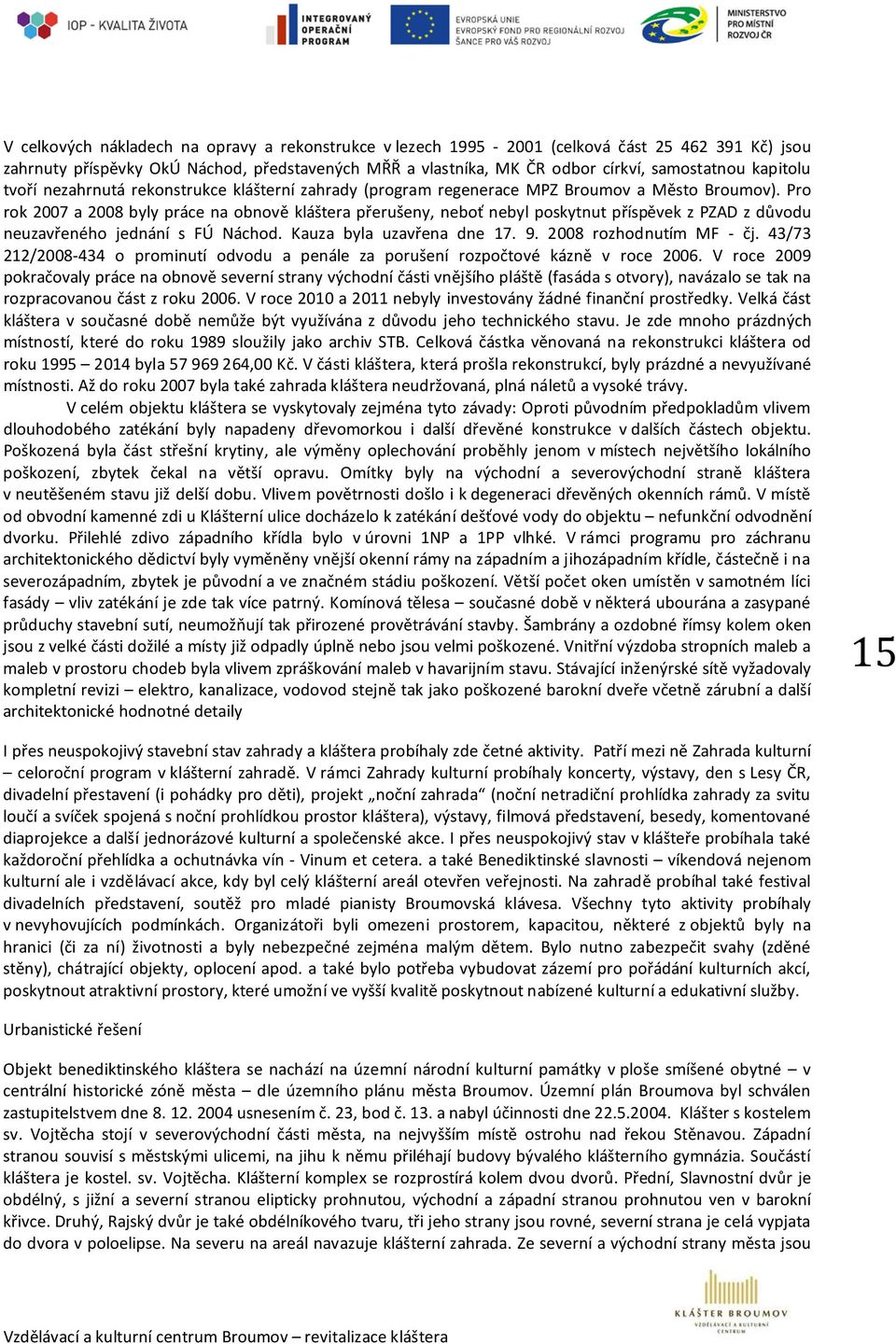 Pro rok 2007 a 2008 byly práce na obnově kláštera přerušeny, neboť nebyl poskytnut příspěvek z PZAD z důvodu neuzavřeného jednání s FÚ Náchod. Kauza byla uzavřena dne 17. 9. 2008 rozhodnutím MF - čj.