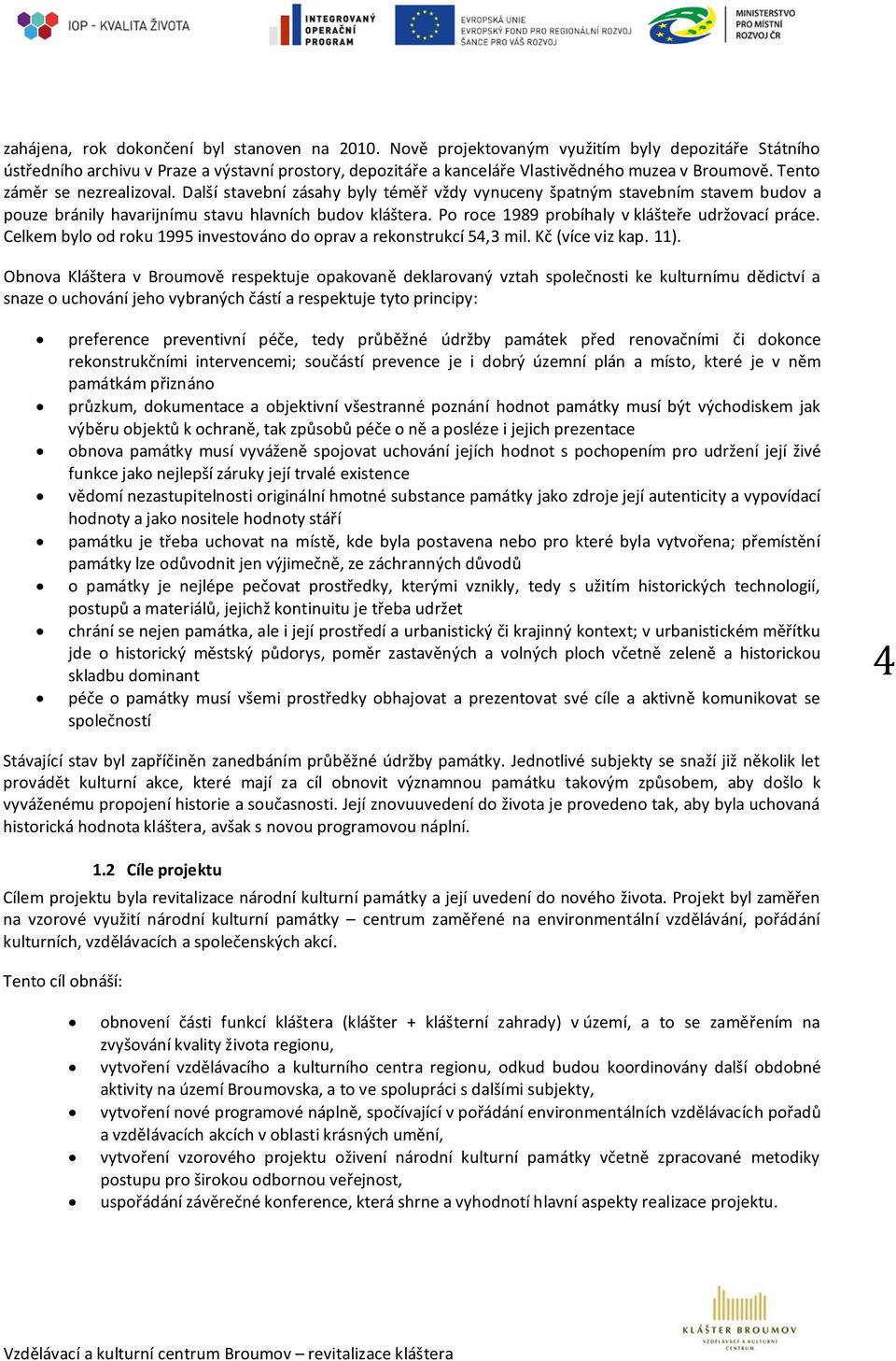 Další stavební zásahy byly téměř vždy vynuceny špatným stavebním stavem budov a pouze bránily havarijnímu stavu hlavních budov kláštera. Po roce 1989 probíhaly v klášteře udržovací práce.