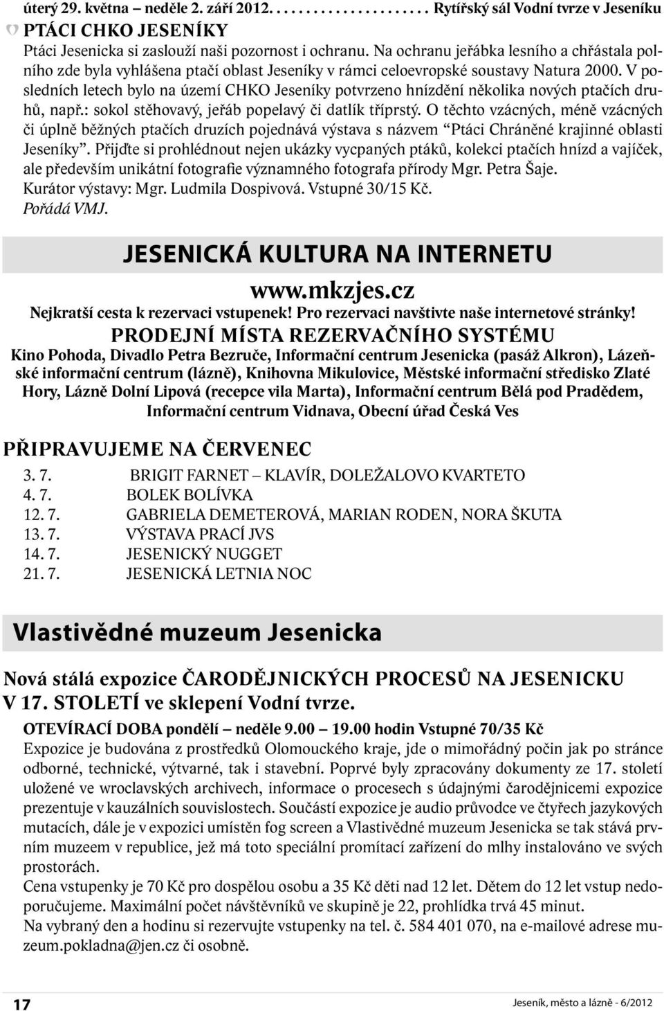 V posledních letech bylo na území CHKO Jeseníky potvrzeno hnízdění několika nových ptačích druhů, např.: sokol stěhovavý, jeřáb popelavý či datlík tříprstý.