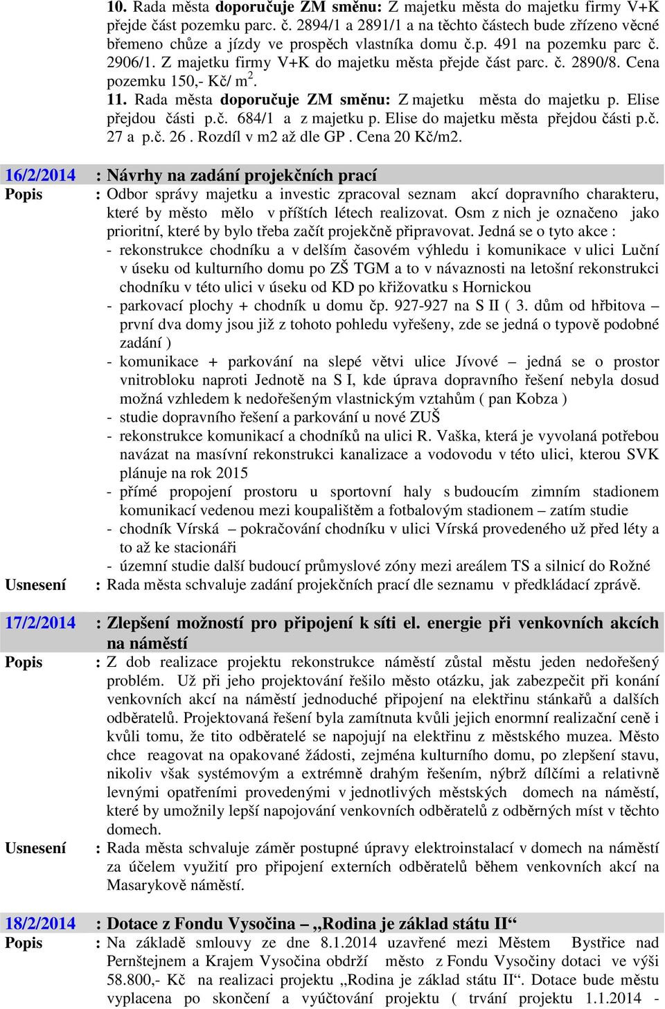 Elise přejdou části p.č. 684/1 a z majetku p. Elise do majetku města přejdou části p.č. 27 a p.č. 26. Rozdíl v m2 až dle GP. Cena 20 Kč/m2.