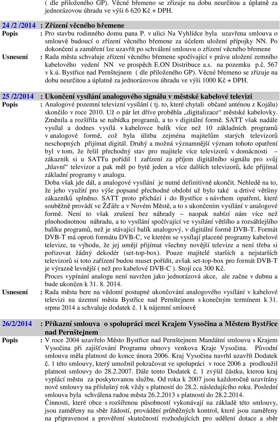 Po dokončení a zaměření lze uzavřít po schválení smlouvu o zřízení věcného břemene Usnesení : Rada města schvaluje zřízení věcného břemene spočívající v právu uložení zemního kabelového vedení NN ve