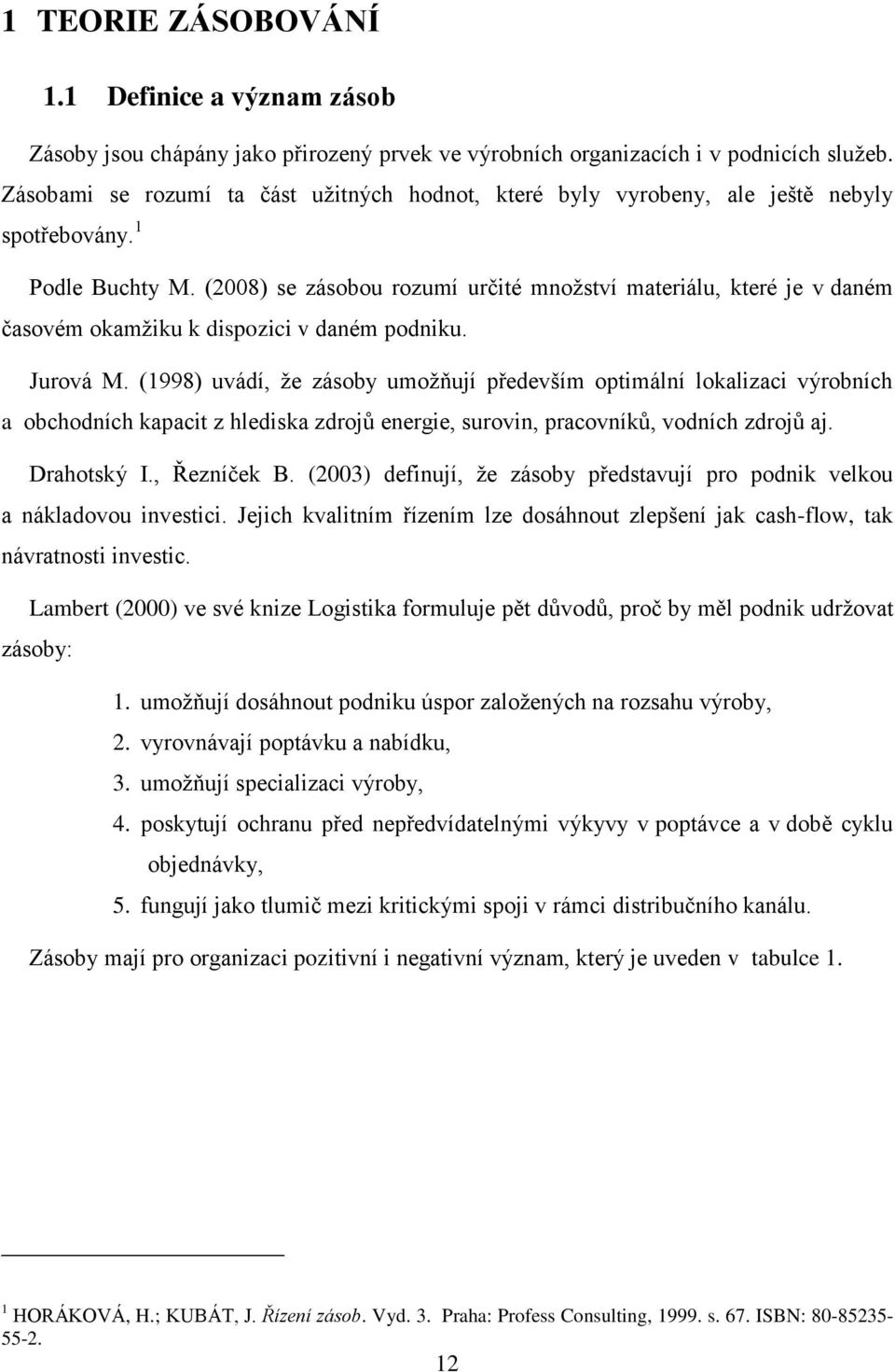 (2008) se zásobou rozumí určité množství materiálu, které je v daném časovém okamžiku k dispozici v daném podniku. Jurová M.