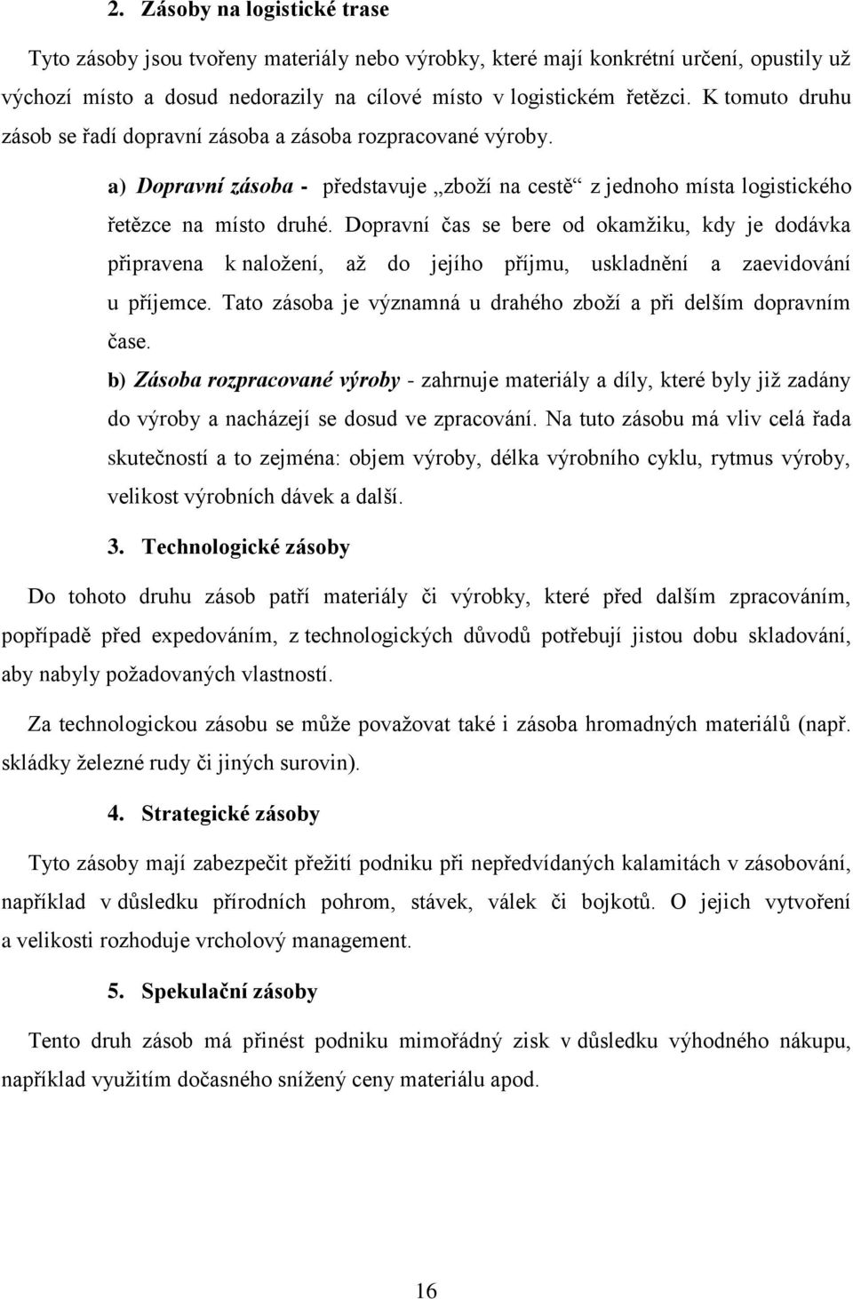 Dopravní čas se bere od okamžiku, kdy je dodávka připravena k naložení, až do jejího příjmu, uskladnění a zaevidování u příjemce. Tato zásoba je významná u drahého zboží a při delším dopravním čase.