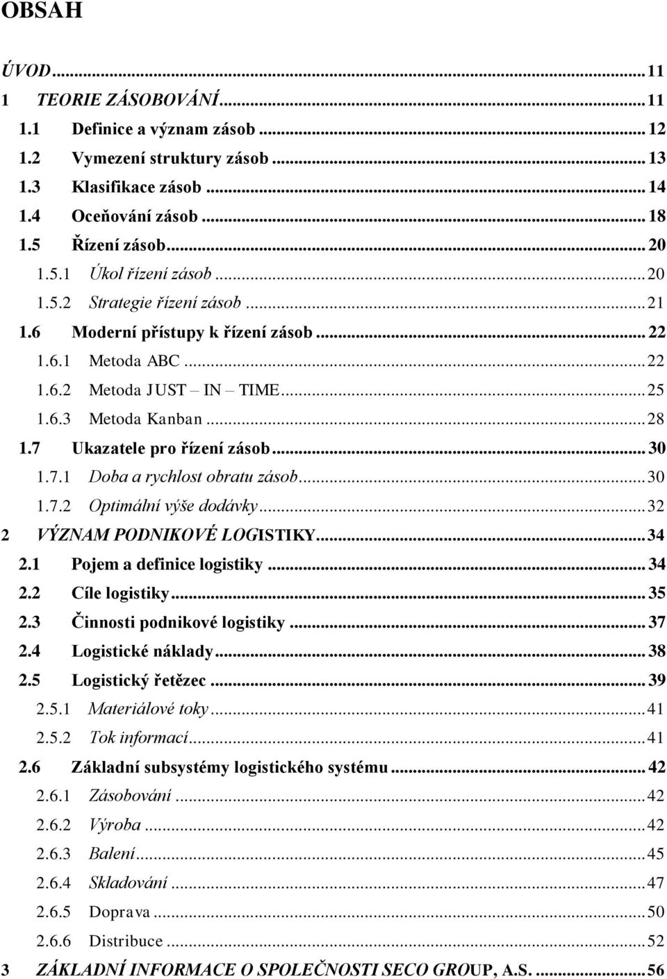 .. 30 1.7.1 Doba a rychlost obratu zásob... 30 1.7.2 Optimální výše dodávky... 32 2 VÝZNAM PODNIKOVÉ LOGISTIKY... 34 2.1 Pojem a definice logistiky... 34 2.2 Cíle logistiky... 35 2.