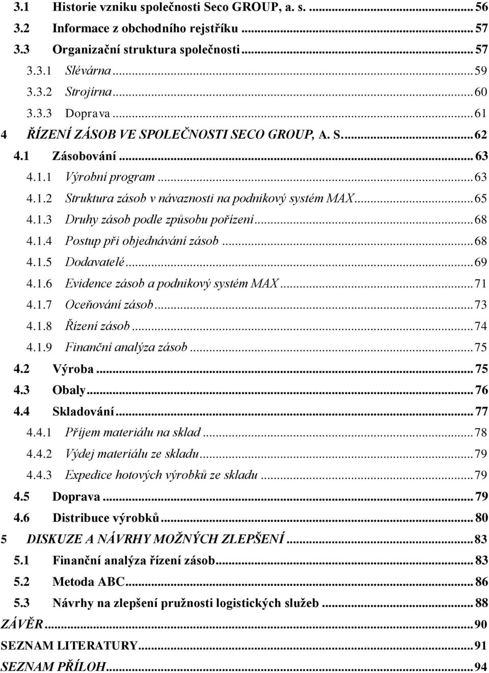 .. 68 4.1.4 Postup při objednávání zásob... 68 4.1.5 Dodavatelé... 69 4.1.6 Evidence zásob a podnikový systém MAX... 71 4.1.7 Oceňování zásob... 73 4.1.8 Řízení zásob... 74 4.1.9 Finanční analýza zásob.