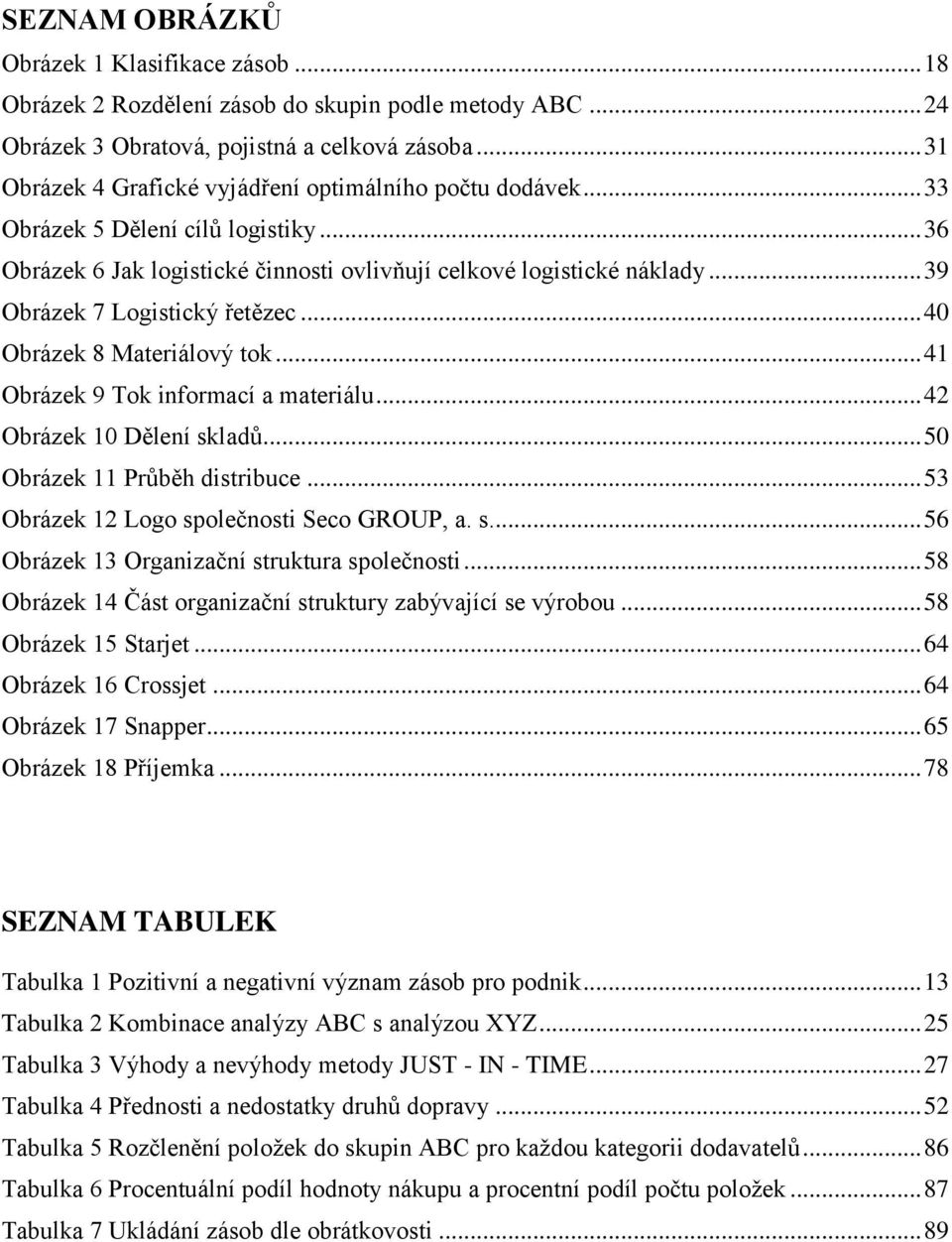 .. 39 Obrázek 7 Logistický řetězec... 40 Obrázek 8 Materiálový tok... 41 Obrázek 9 Tok informací a materiálu... 42 Obrázek 10 Dělení skladů... 50 Obrázek 11 Průběh distribuce.