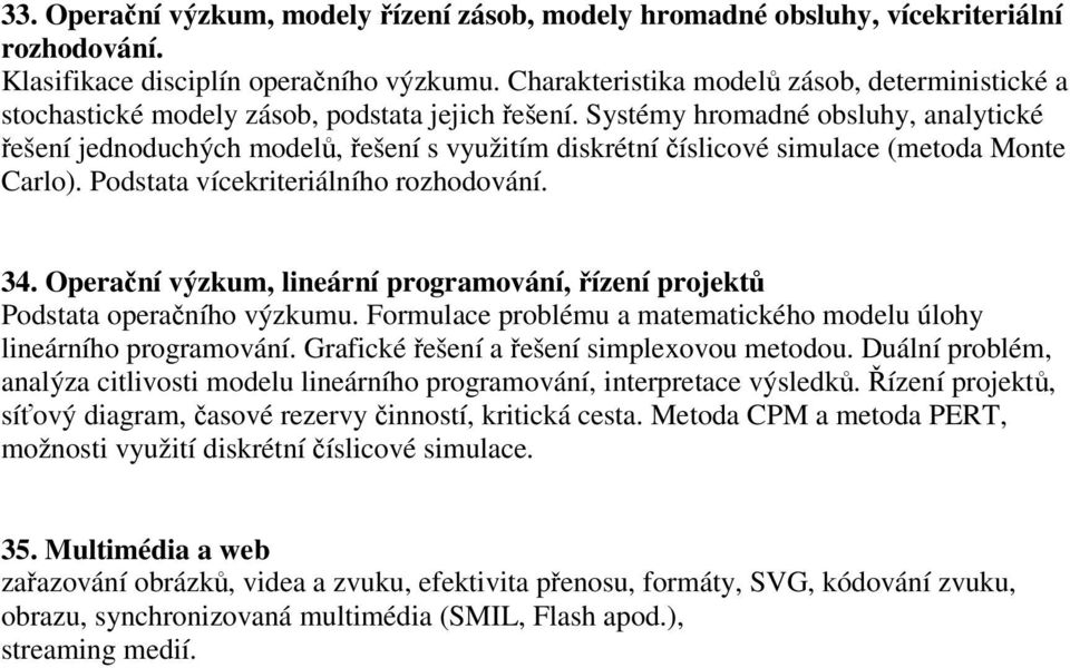 Systémy hromadné obsluhy, analytické ešení jednoduchých model, ešení s využitím diskrétní íslicové simulace (metoda Monte Carlo). Podstata vícekriteriálního rozhodování. 34.