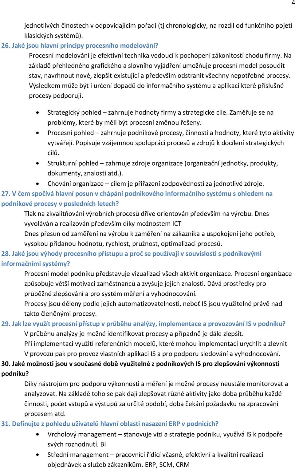 Na základě přehledného grafického a slovního vyjádření umožňuje procesní model posoudit stav, navrhnout nové, zlepšit existující a především odstranit všechny nepotřebné procesy.