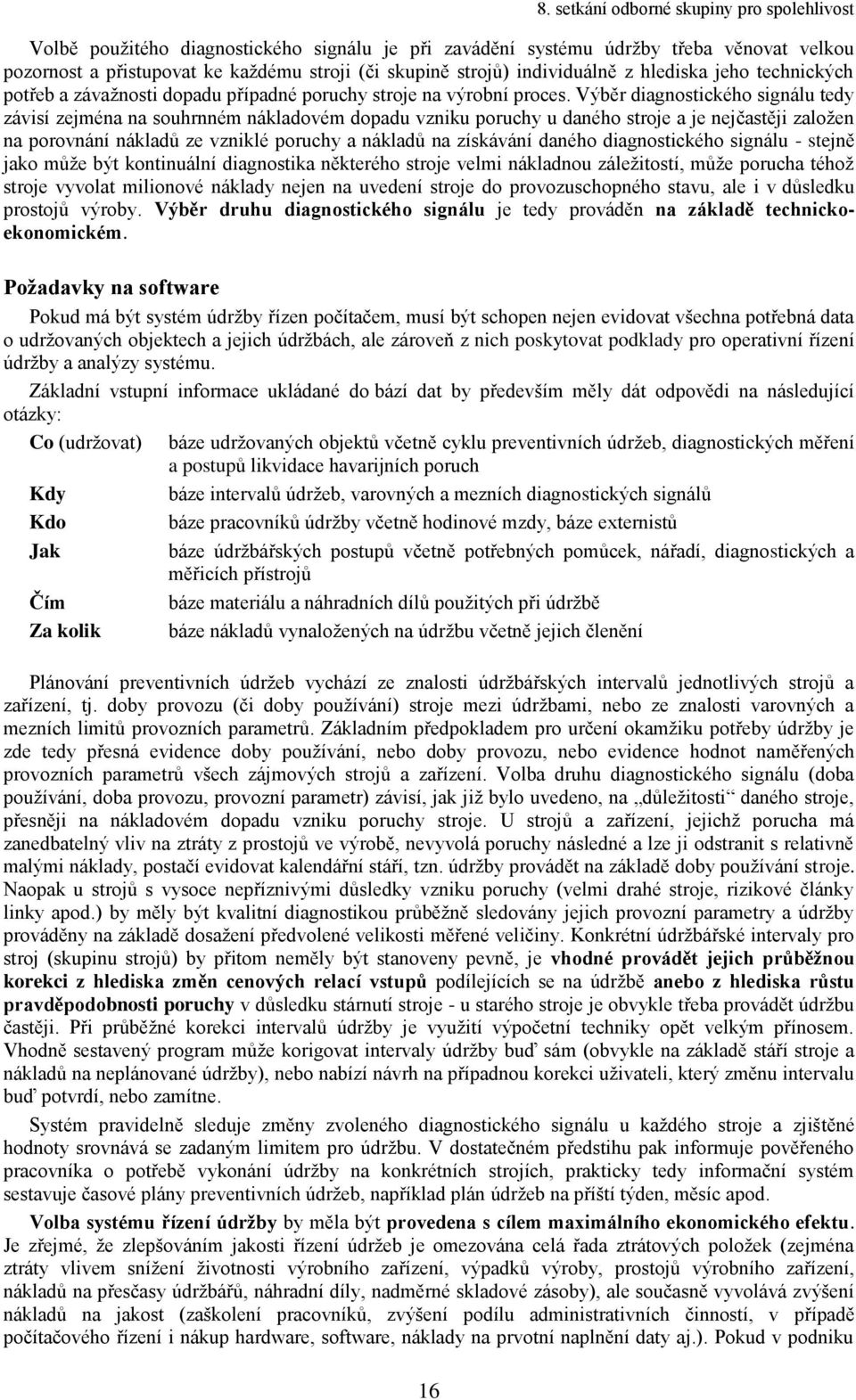 Výběr diagnostického signálu tedy závisí zejména na souhrnném nákladovém dopadu vzniku poruchy u daného stroje a je nejčastěji založen na porovnání nákladů ze vzniklé poruchy a nákladů na získávání