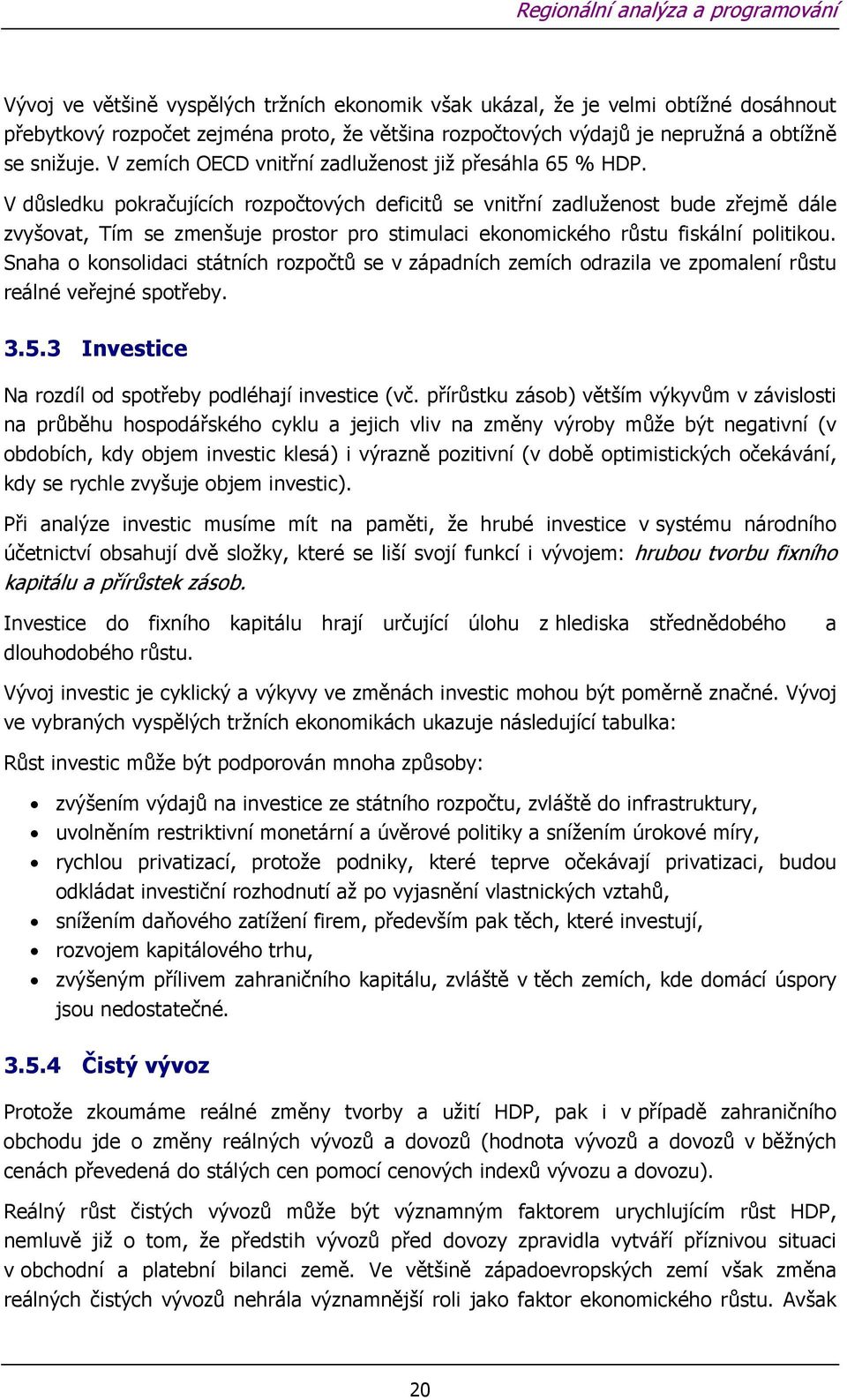 V důsledku pokračujících rozpočtových deficitů se vnitřní zadluženost bude zřejmě dále zvyšovat, Tím se zmenšuje prostor pro stimulaci ekonomického růstu fiskální politikou.