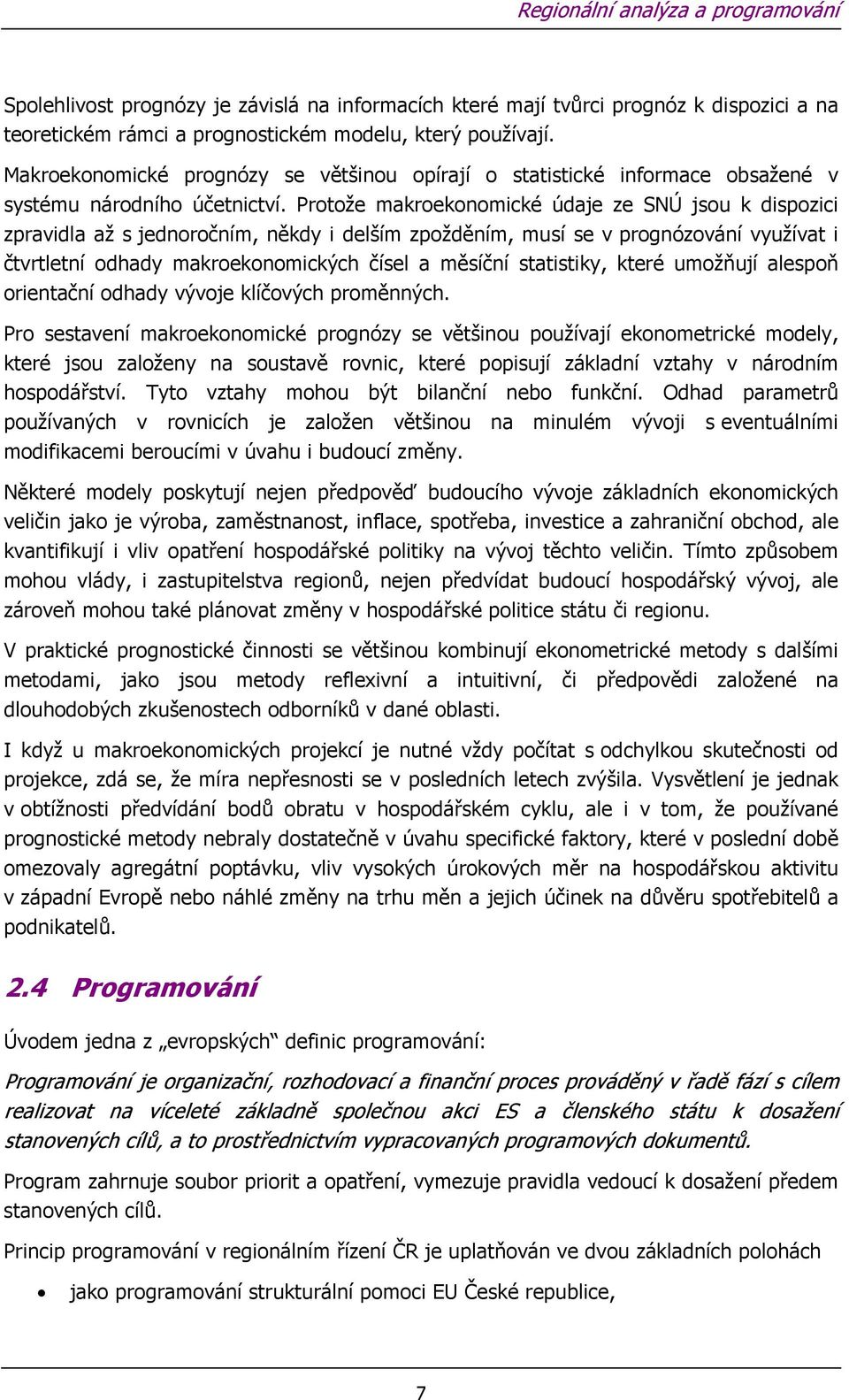 Protože makroekonomické údaje ze SNÚ jsou k dispozici zpravidla až s jednoročním, někdy i delším zpožděním, musí se v prognózování využívat i čtvrtletní odhady makroekonomických čísel a měsíční