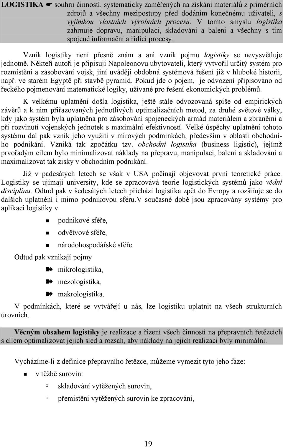 Vznik logistiky není přesně znám a ani vznik pojmu logistiky se nevysvětluje jednotně.