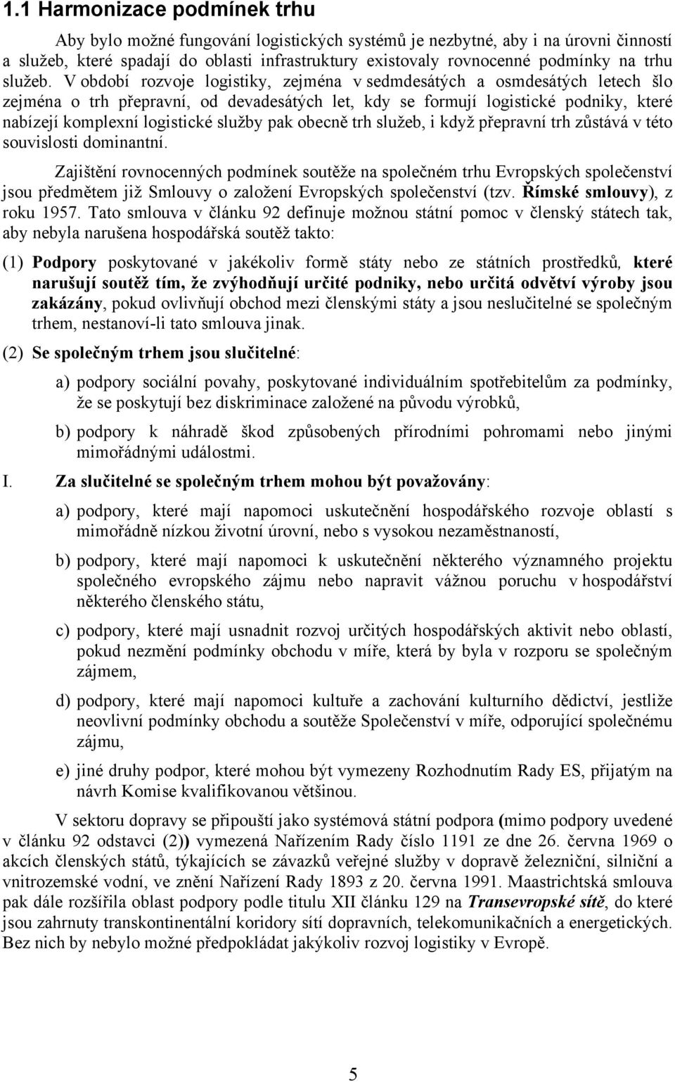 V období rozvoje logistiky, zejména v sedmdesátých a osmdesátých letech šlo zejména o trh přepravní, od devadesátých let, kdy se formují logistické podniky, které nabízejí komplexní logistické služby