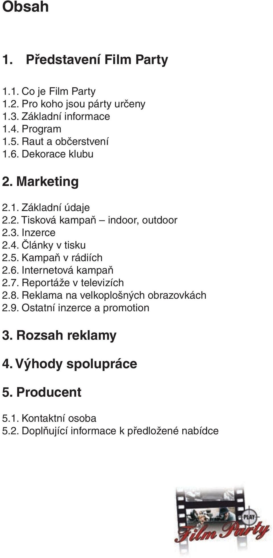 3. Inzerce 2.2. Tisková kampaň indoor, outdoor 2.4. Články 2.3. Inzerce v tisku 2.5. Kampaň 2.4. Články v rádiích v tisku 2.6. Internetová 2.5. Kampaň kampaň v rádiích 2.7. Reportáže 2.6. Internetová v televizích kampaň 2.