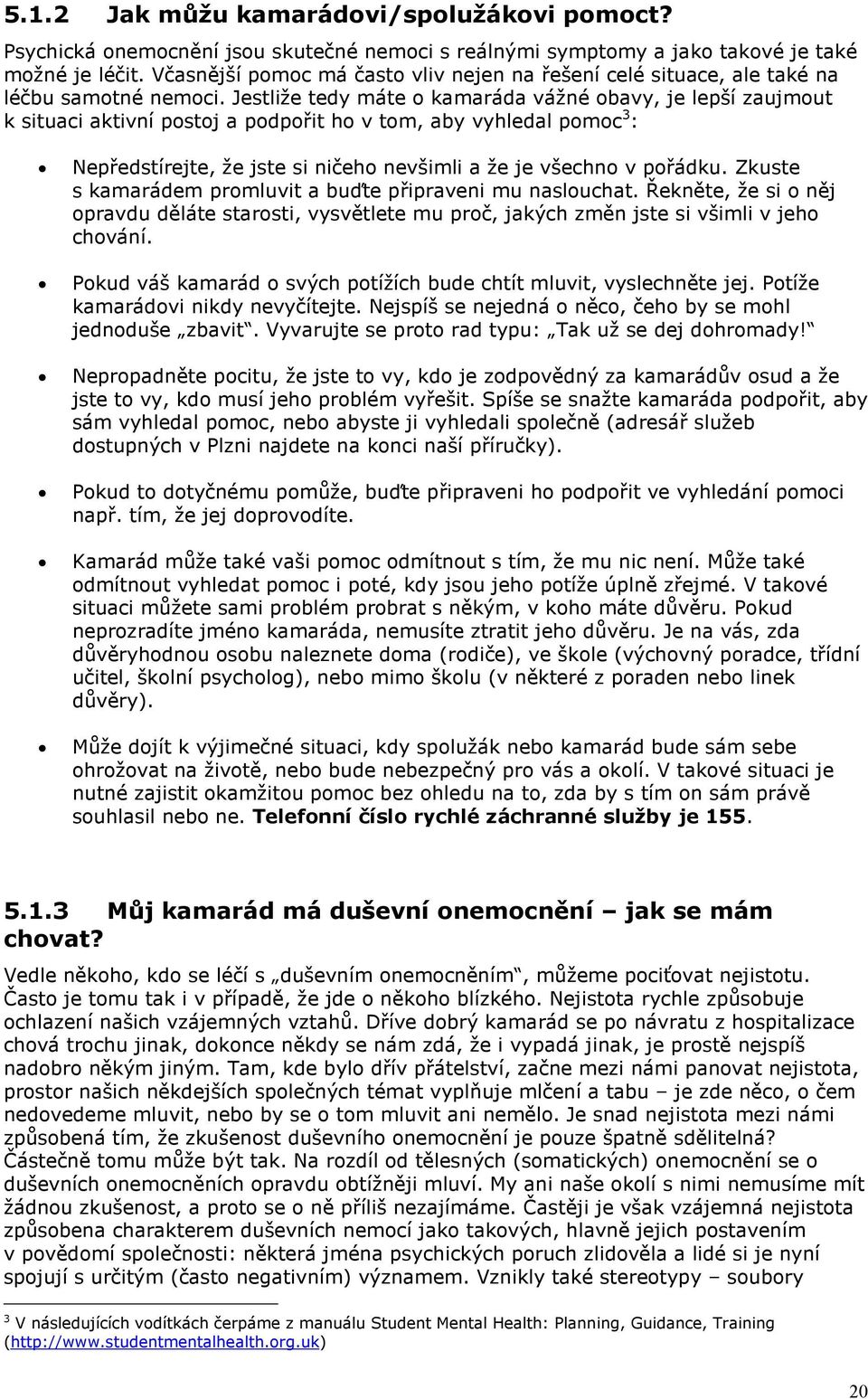 Jestliže tedy máte o kamaráda vážné obavy, je lepší zaujmout k situaci aktivní postoj a podpořit ho v tom, aby vyhledal pomoc 3 : Nepředstírejte, že jste si ničeho nevšimli a že je všechno v pořádku.