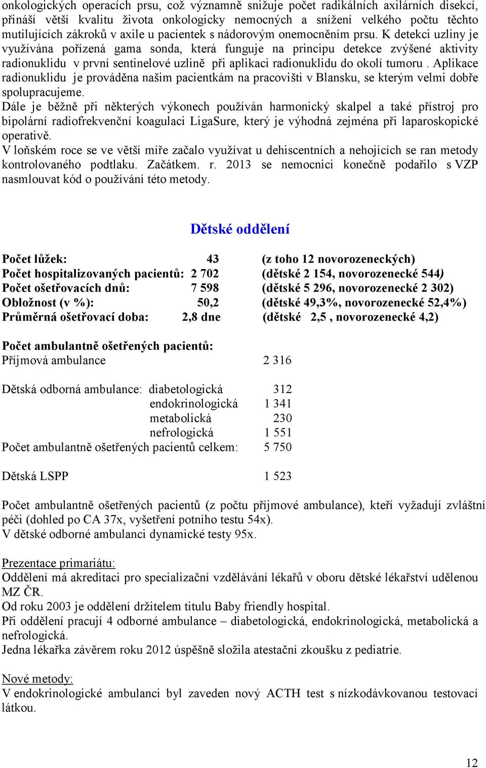 K detekci uzliny je využívána pořízená gama sonda, která funguje na principu detekce zvýšené aktivity radionuklidu v první sentinelové uzlině při aplikaci radionuklidu do okolí tumoru.