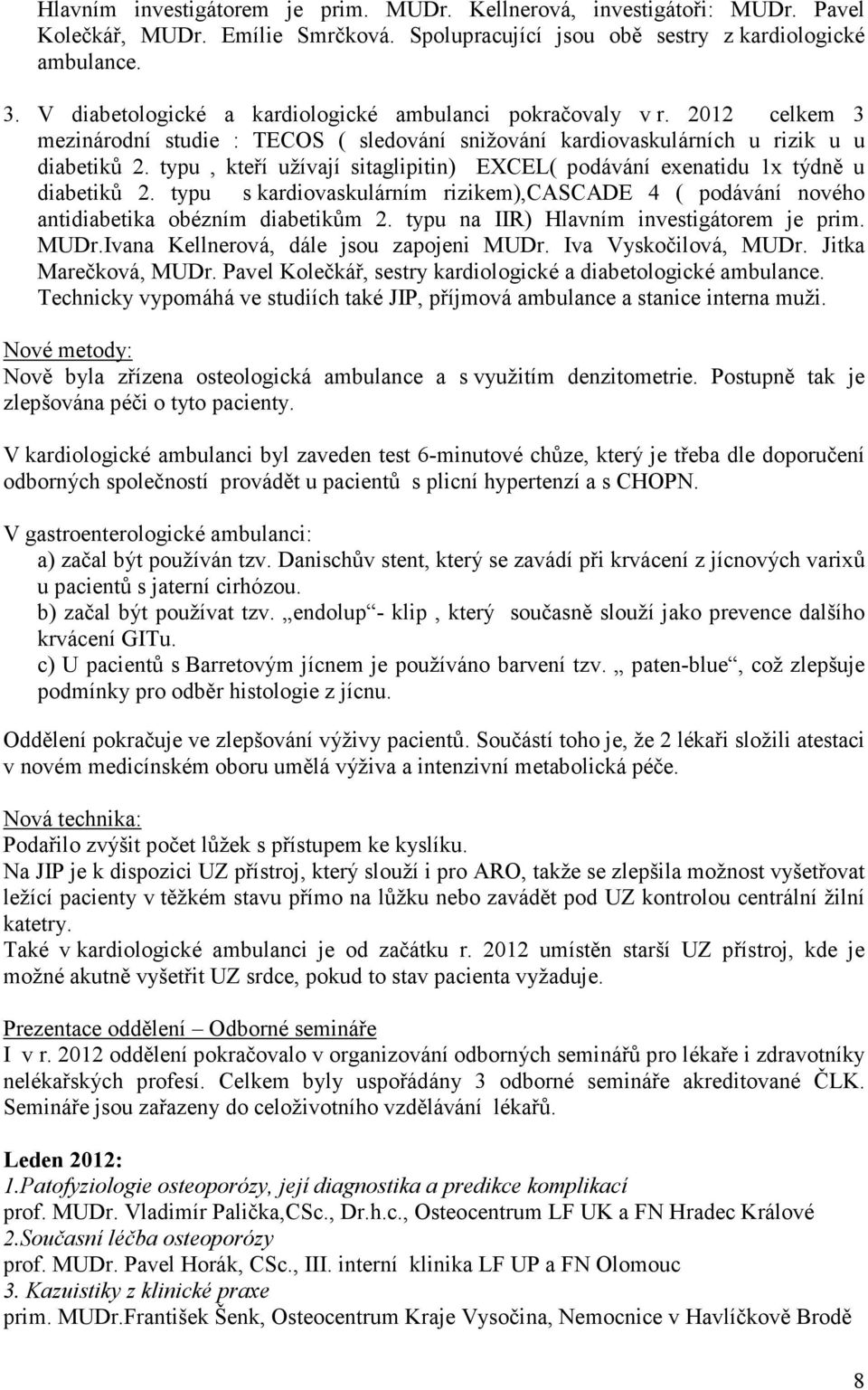 typu, kteří užívají sitaglipitin) EXCEL( podávání exenatidu 1x týdně u diabetiků 2. typu s kardiovaskulárním rizikem),cascade 4 ( podávání nového antidiabetika obézním diabetikům 2.