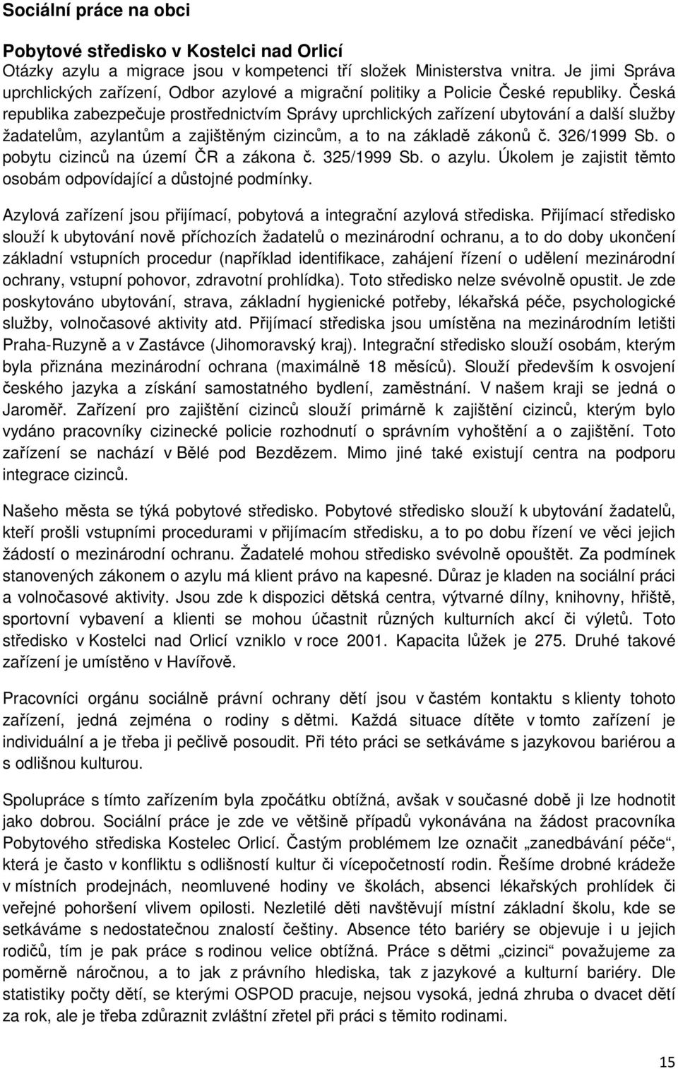 Česká republika zabezpečuje prostřednictvím Správy uprchlických zařízení ubytování a další služby žadatelům, azylantům a zajištěným cizincům, a to na základě zákonů č. 326/1999 Sb.