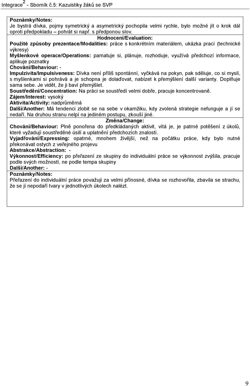 předchozí informace, aplikuje poznatky Chování/Behaviour: - Impulzivita/Impulsiveness: Dívka není příliš spontánní, vyčkává na pokyn, pak sděluje, co si myslí, s myšlenkami si pohrává a je schopna je