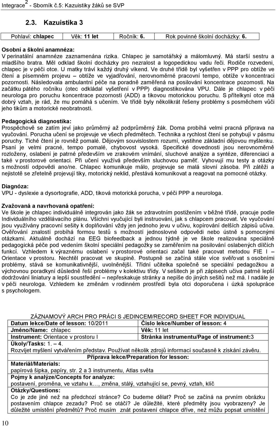 Ve druhé třídě byl vyšetřen v PPP pro obtíže ve čtení a písemném projevu obtíže ve vyjadřování, nerovnoměrné pracovní tempo, obtíže v koncentraci pozornosti.