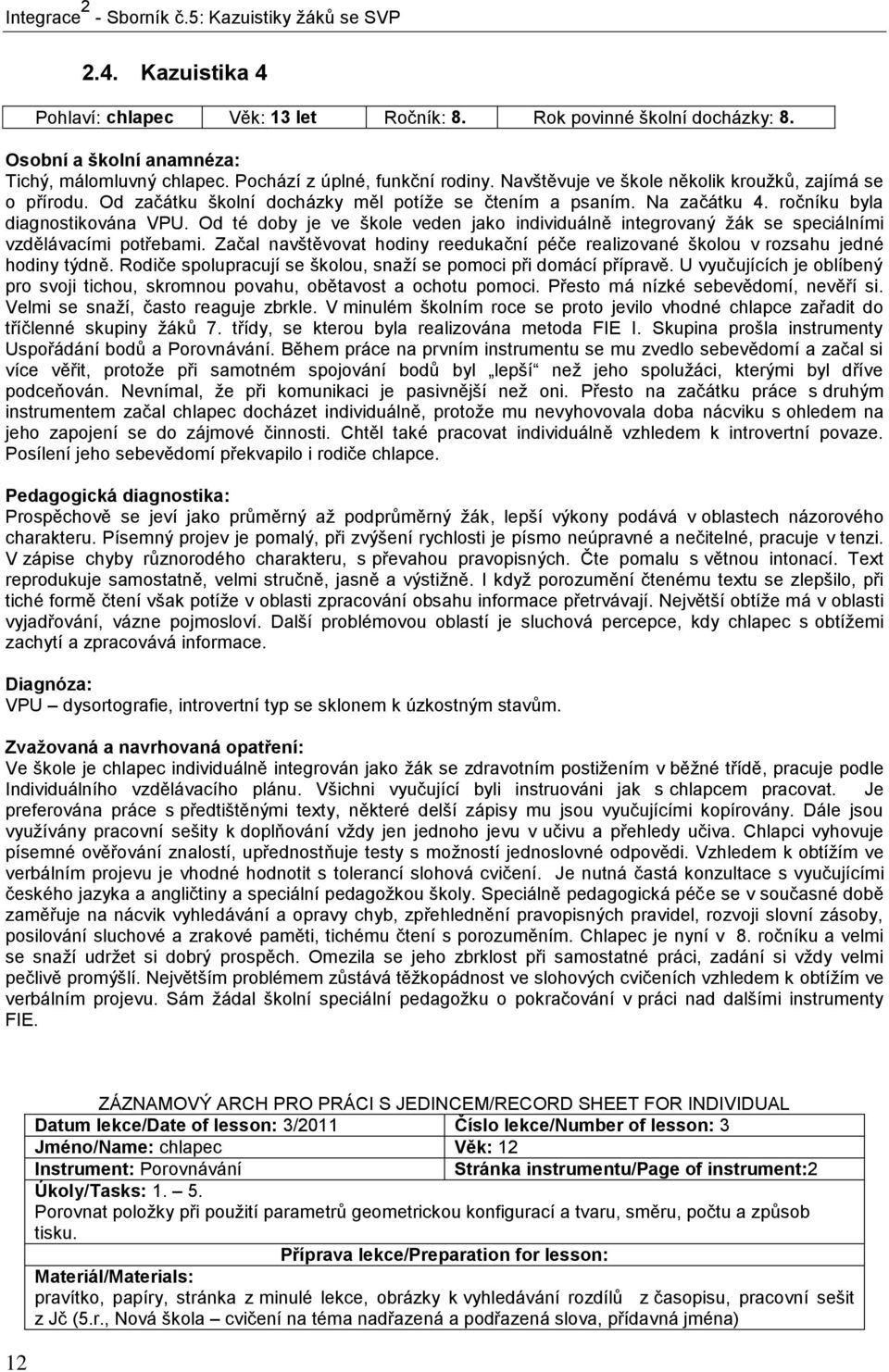 Od té doby je ve škole veden jako individuálně integrovaný žák se speciálními vzdělávacími potřebami. Začal navštěvovat hodiny reedukační péče realizované školou v rozsahu jedné hodiny týdně.