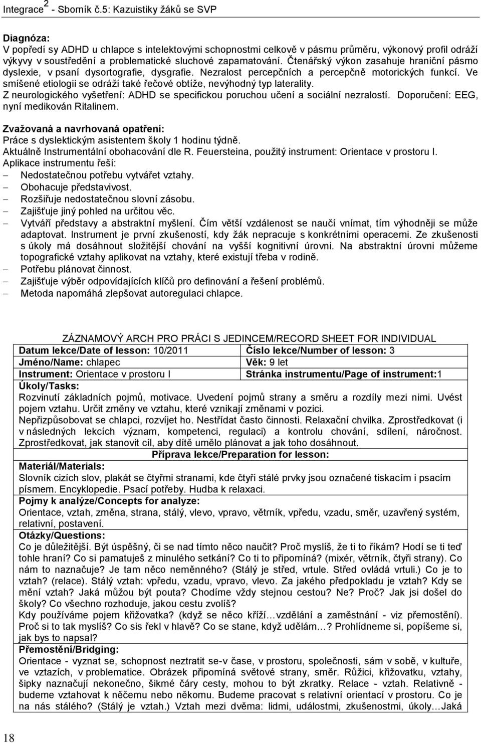 Ve smíšené etiologii se odráží také řečové obtíže, nevýhodný typ laterality. Z neurologického vyšetření: ADHD se specifickou poruchou učení a sociální nezralostí.