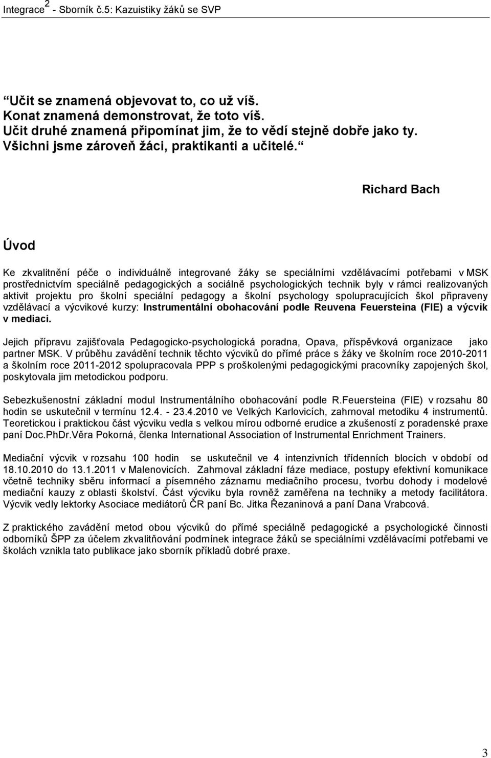 rámci realizovaných aktivit projektu pro školní speciální pedagogy a školní psychology spolupracujících škol připraveny vzdělávací a výcvikové kurzy: Instrumentální obohacování podle Reuvena