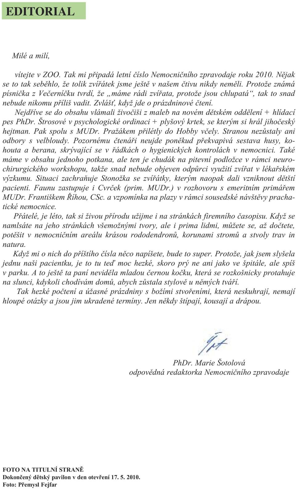 Nejdříve se do obsahu vlámali živočiši z maleb na novém dětském oddělení + hlídací pes PhDr. Štrosové v psychologické ordinaci + plyšový krtek, se kterým si hrál jihočeský hejtman. Pak spolu s MUDr.