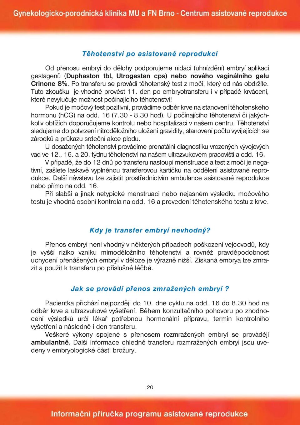 den po embryotransferu i v případě krvácení, které nevylučuje možnost počínajícího těhotenství! Pokud je močový test pozitivní, provádíme odběr krve na stanovení těhotenského hormonu (hcg) na odd.