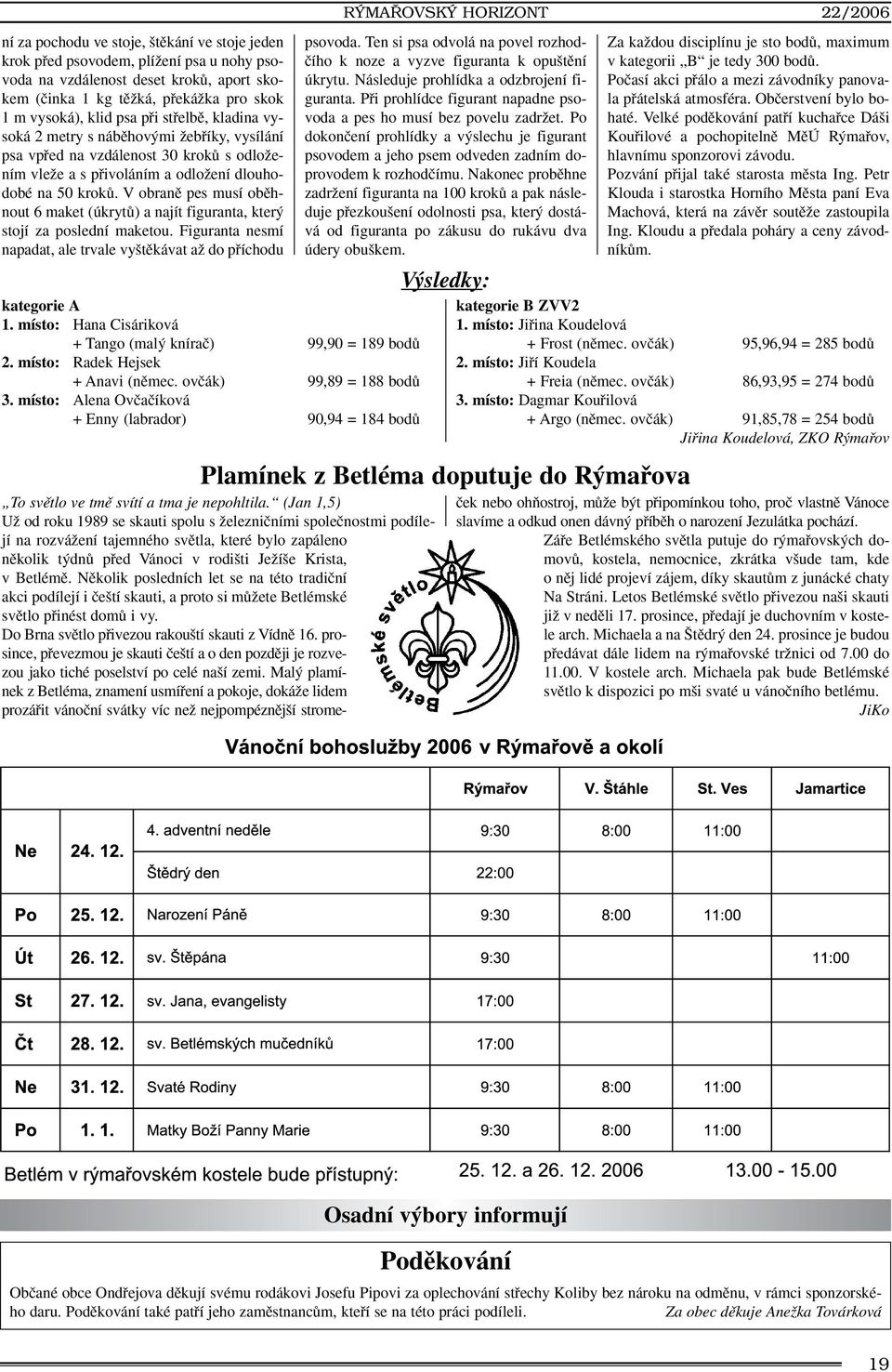 V obranû pes musí obûhnout 6 maket (úkrytû) a najít figuranta, kter stojí za poslední maketou. Figuranta nesmí napadat, ale trvale vy tûkávat aï do pfiíchodu kategorie A 1.