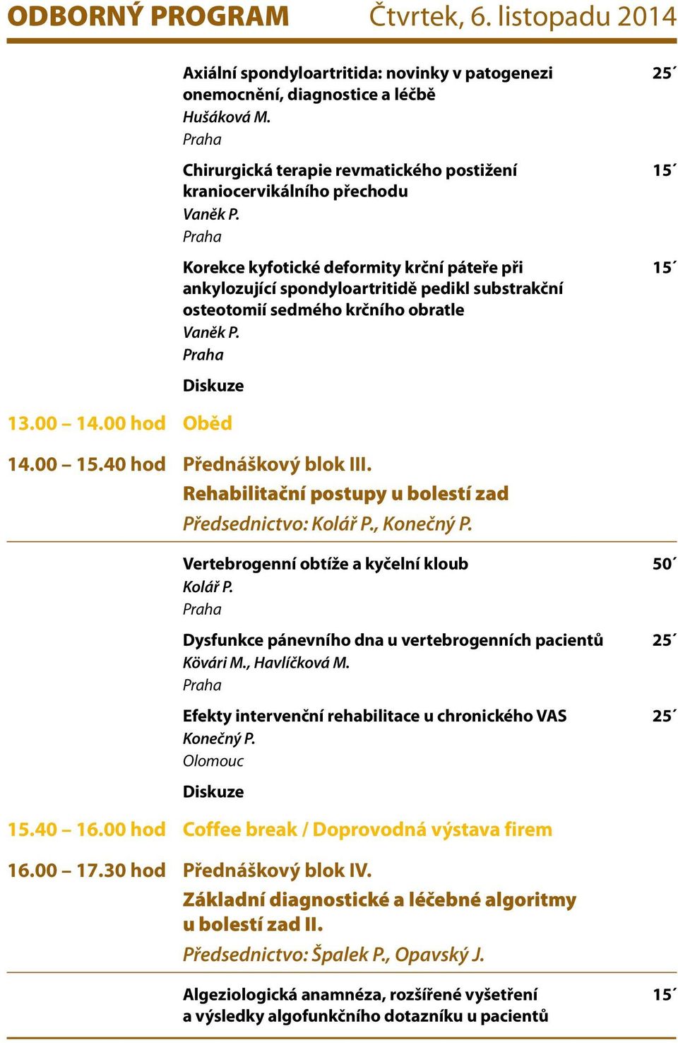 Korekce kyfotické deformity krční páteře při 15 ankylozující spondyloartritidě pedikl substrakční osteotomií sedmého krčního obratle Vaněk P. Diskuze 13.00 14.00 hod Oběd 14.00 15.