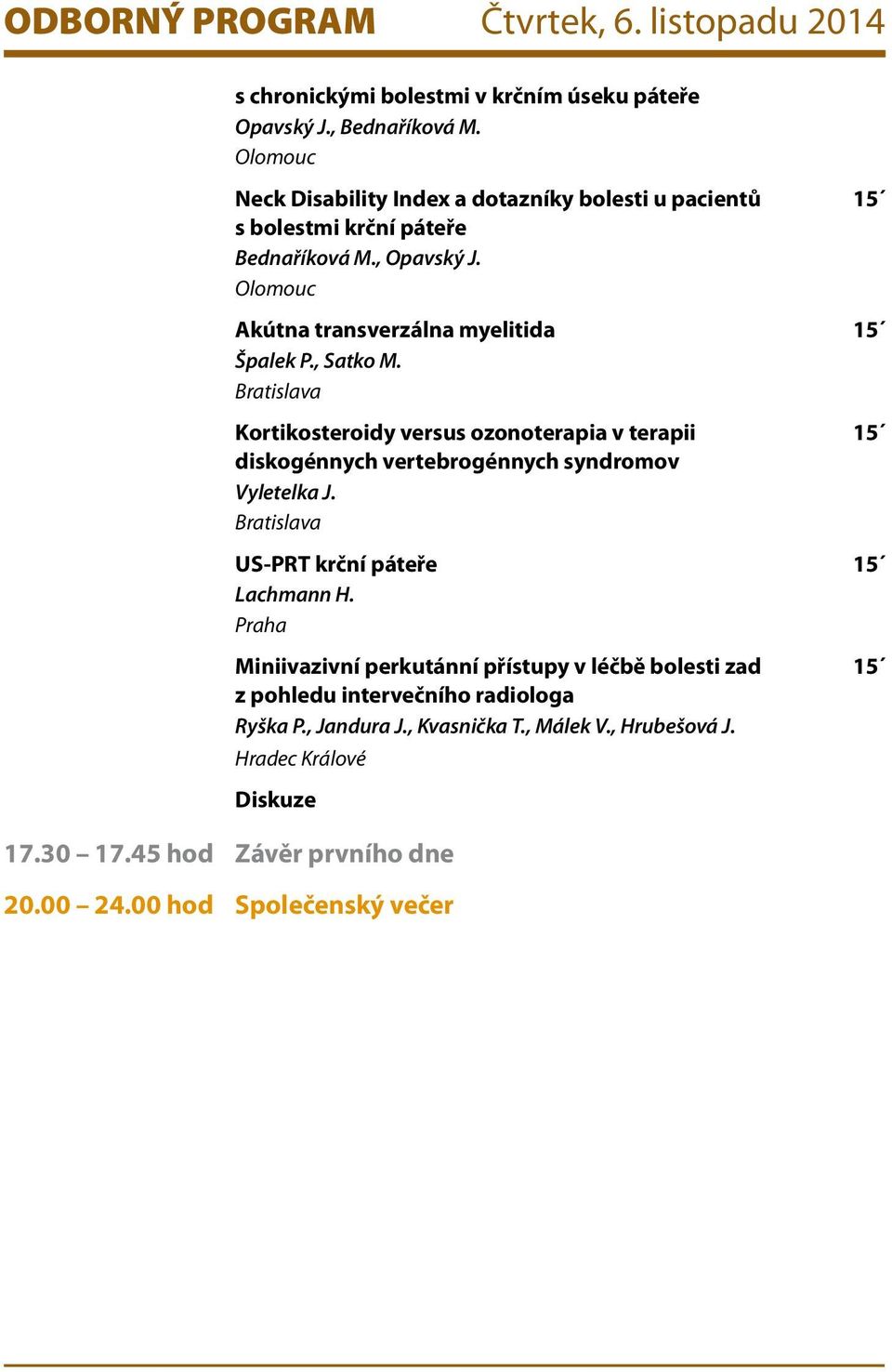 , Satko M. Bratislava Kortikosteroidy versus ozonoterapia v terapii 15 diskogénnych vertebrogénnych syndromov Vyletelka J. Bratislava US-PRT krční páteře 15 Lachmann H.