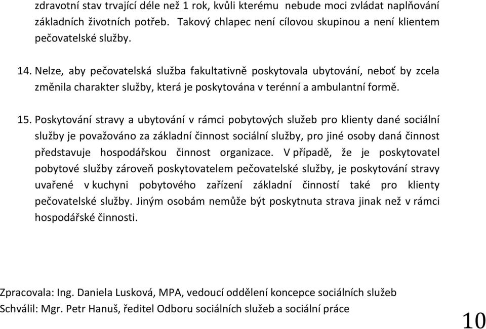 Poskytování stravy a ubytování v rámci pobytových služeb pro klienty dané sociální služby je považováno za základní činnost sociální služby, pro jiné osoby daná činnost představuje hospodářskou