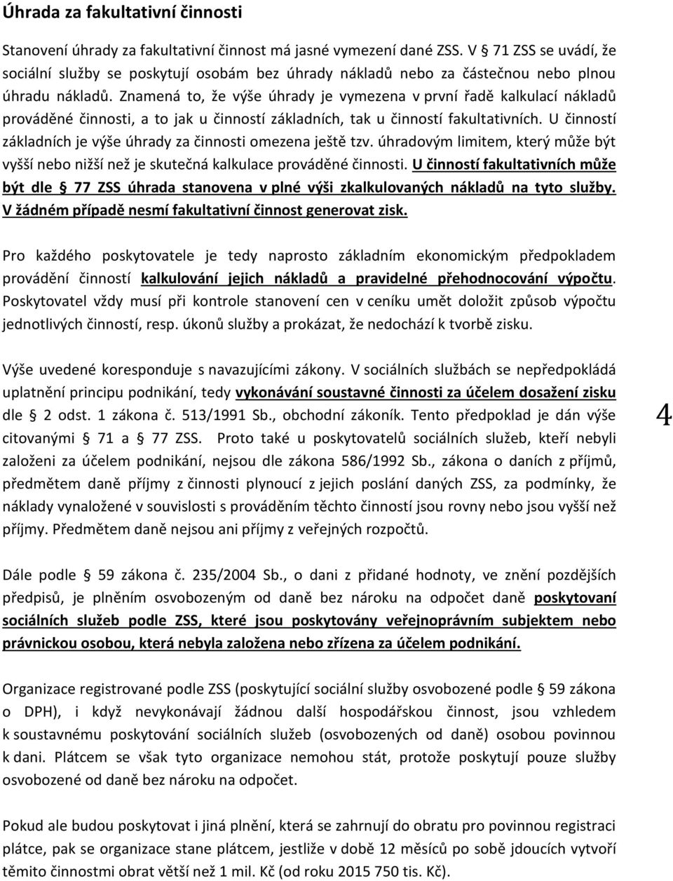 Znamená to, že výše úhrady je vymezena v první řadě kalkulací nákladů prováděné činnosti, a to jak u činností základních, tak u činností fakultativních.