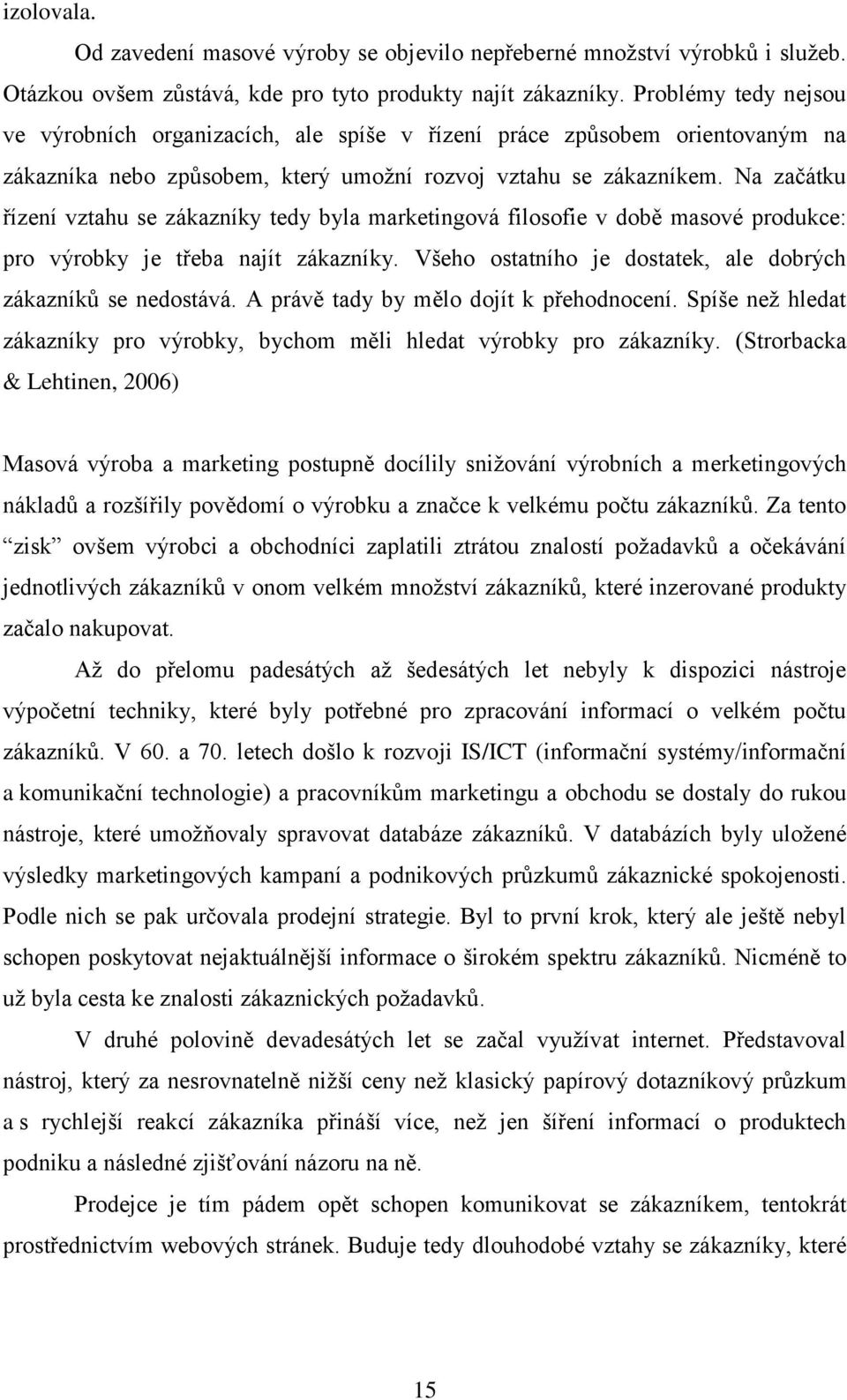 Na začátku řízení vztahu se zákazníky tedy byla marketingová filosofie v době masové produkce: pro výrobky je třeba najít zákazníky. Všeho ostatního je dostatek, ale dobrých zákazník se nedostává.