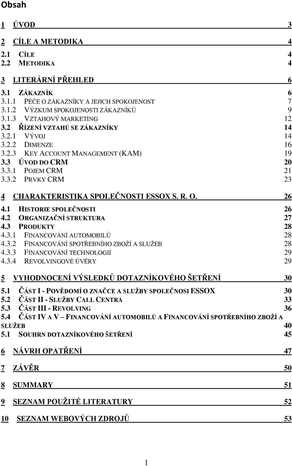 O. 26 4.1 HISTORIE SPOLEČNOSTI 26 4.2 ORGANIZAČNÍ STRUKTURA 27 4.3 PRODUKTY 28 4.3.1 FINANCOVÁNÍ AU OMOBILŮ 28 4.3.2 FINANCOVÁNÍ PO ŘEBNÍHO ZBOŽÍ A LUŽEB 28 4.3.3 FINANCOVÁNÍ ECHNOLO IÍ 29 4.3.4 REVOLVIN OVÉ ÚVĚ Y 29 5 VYHODNOCENÍ VÝSLEDKŮ DOTAZNÍKOVÉHO ŠETŘENÍ 30 5.