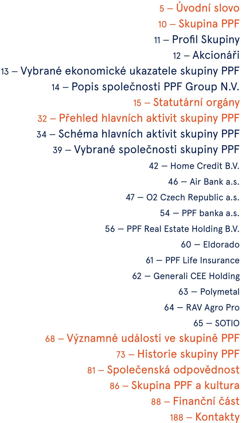 15 Statutární orgány 32 Přehled hlavních aktivit skupiny PPF 34 Schéma hlavních aktivit skupiny PPF 39 Vybrané společnosti skupiny PPF 42 Home Credit B.V. 46 Air Bank a.