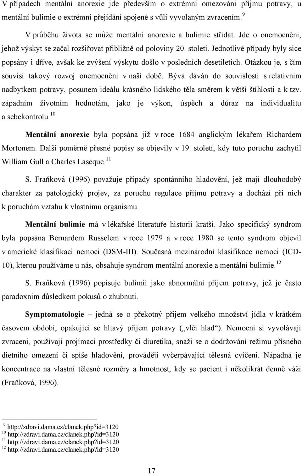 Jednotlivé případy byly sice popsány i dříve, avšak ke zvýšení výskytu došlo v posledních desetiletích. Otázkou je, s čím souvisí takový rozvoj onemocnění v naší době.