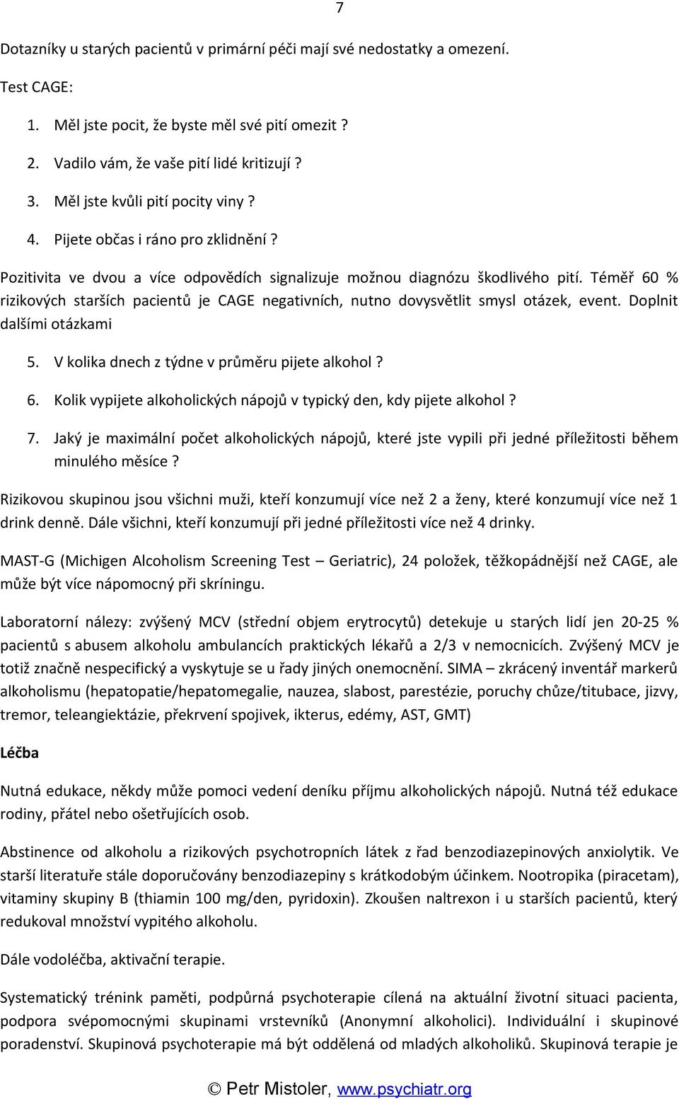 Téměř 60 % rizikových starších pacientů je CAGE negativních, nutno dovysvětlit smysl otázek, event. Doplnit dalšími otázkami 5. V kolika dnech z týdne v průměru pijete alkohol? 6. Kolik vypijete alkoholických nápojů v typický den, kdy pijete alkohol?