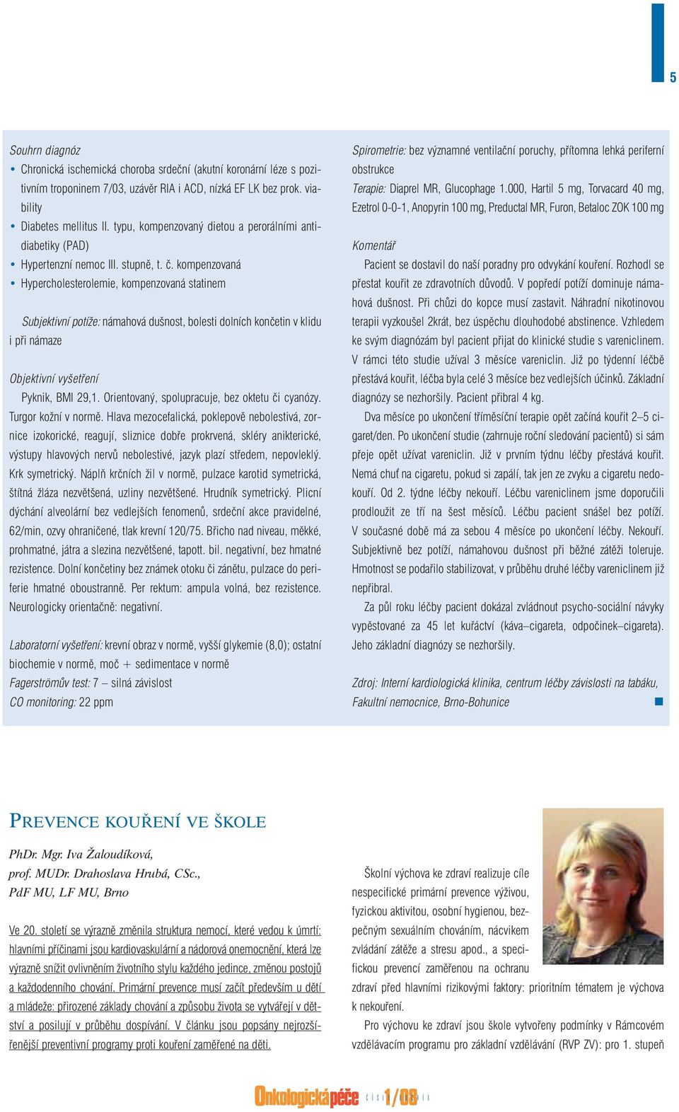 kompenzovaná Hypercholesterolemie, kompenzovaná statinem Subjektivní potíže: námahová dušnost, bolesti dolních končetin v klidu i při námaze Objektivní vyšetření Pyknik, BMI 29,1.