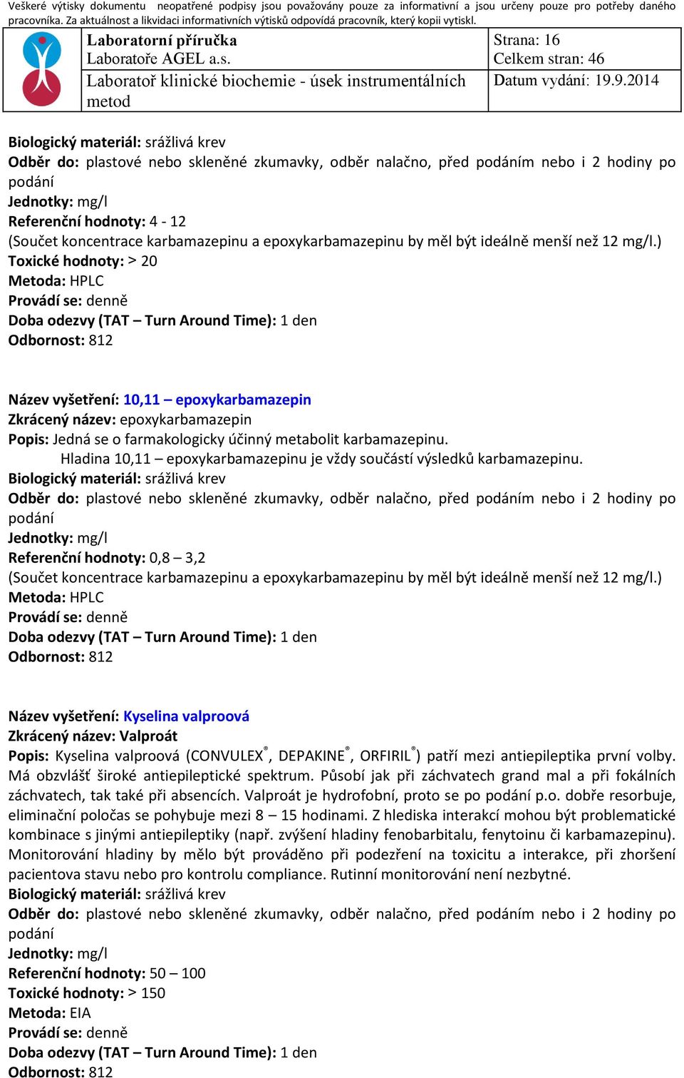 ) Toxické hodnoty: > 20 Metoda: HPLC Provádí se: denně Doba odezvy (TAT Turn Around Time): 1 den Název vyšetření: 10,11 epoxykarbamazepin Zkrácený název: epoxykarbamazepin Popis: Jedná se o