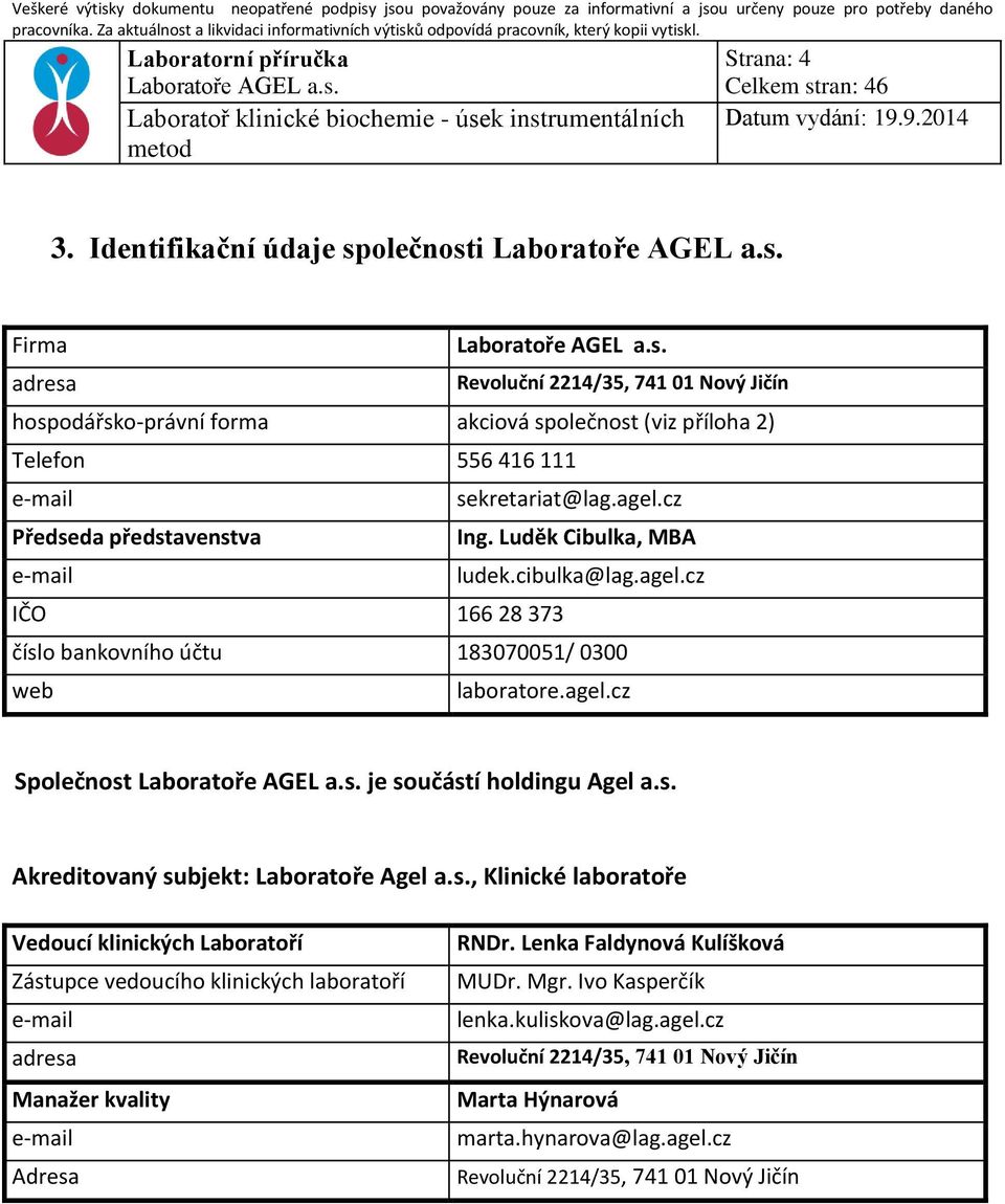 cz Předseda představenstva Ing. Luděk Cibulka, MBA e-mail ludek.cibulka@lag.agel.cz IČO 166 28 373 číslo bankovního účtu 183070051/ 0300 web laboratore.agel.cz Společnost je součástí holdingu Agel a.