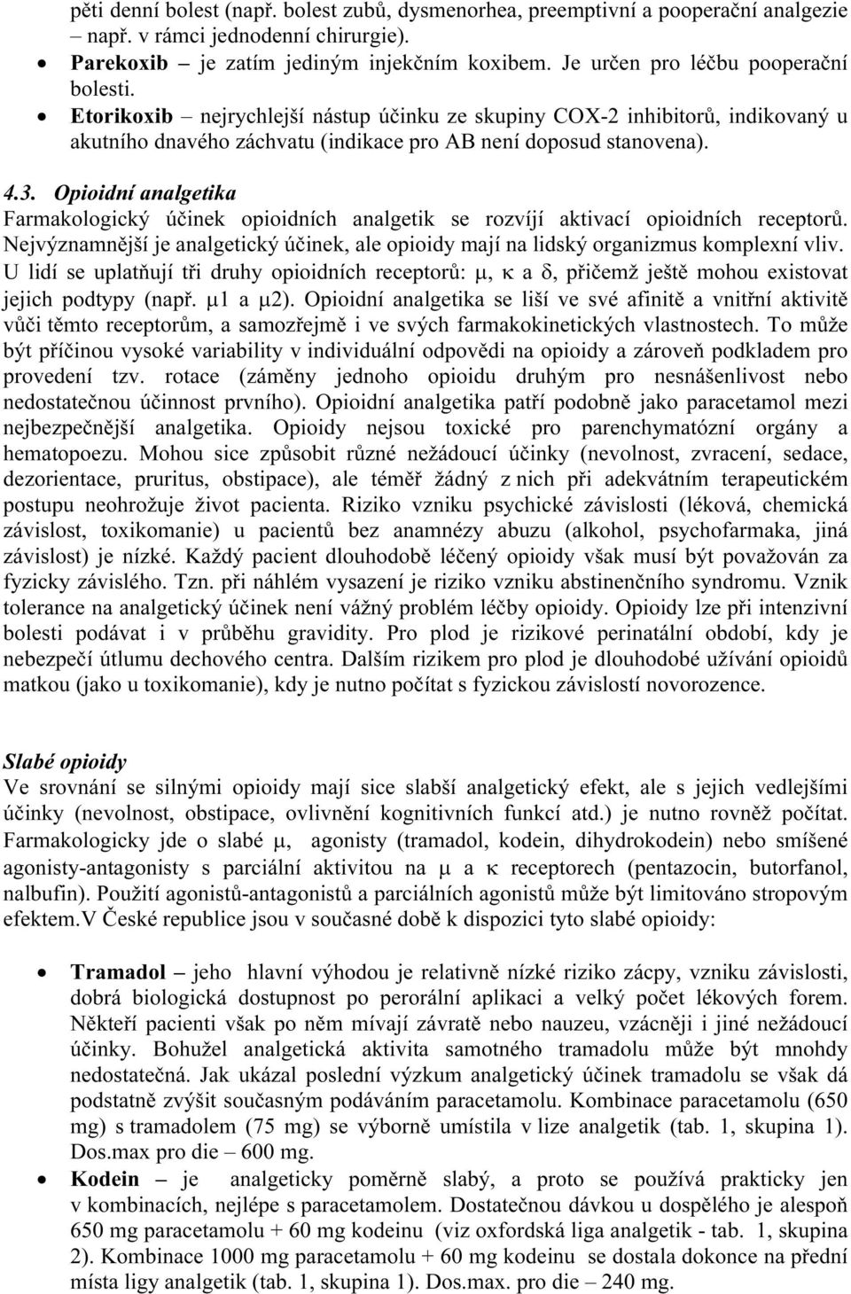 Opioidní analgetika Farmakologický účinek opioidních analgetik se rozvíjí aktivací opioidních receptorů. Nejvýznamnější je analgetický účinek, ale opioidy mají na lidský organizmus komplexní vliv.