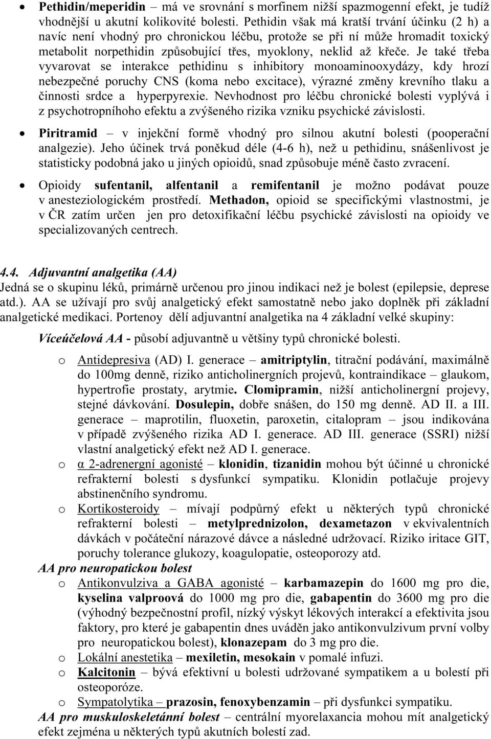 Je také třeba vyvarovat se interakce pethidinu s inhibitory monoaminooxydázy, kdy hrozí nebezpečné poruchy CNS (koma nebo excitace), výrazné změny krevního tlaku a činnosti srdce a hyperpyrexie.