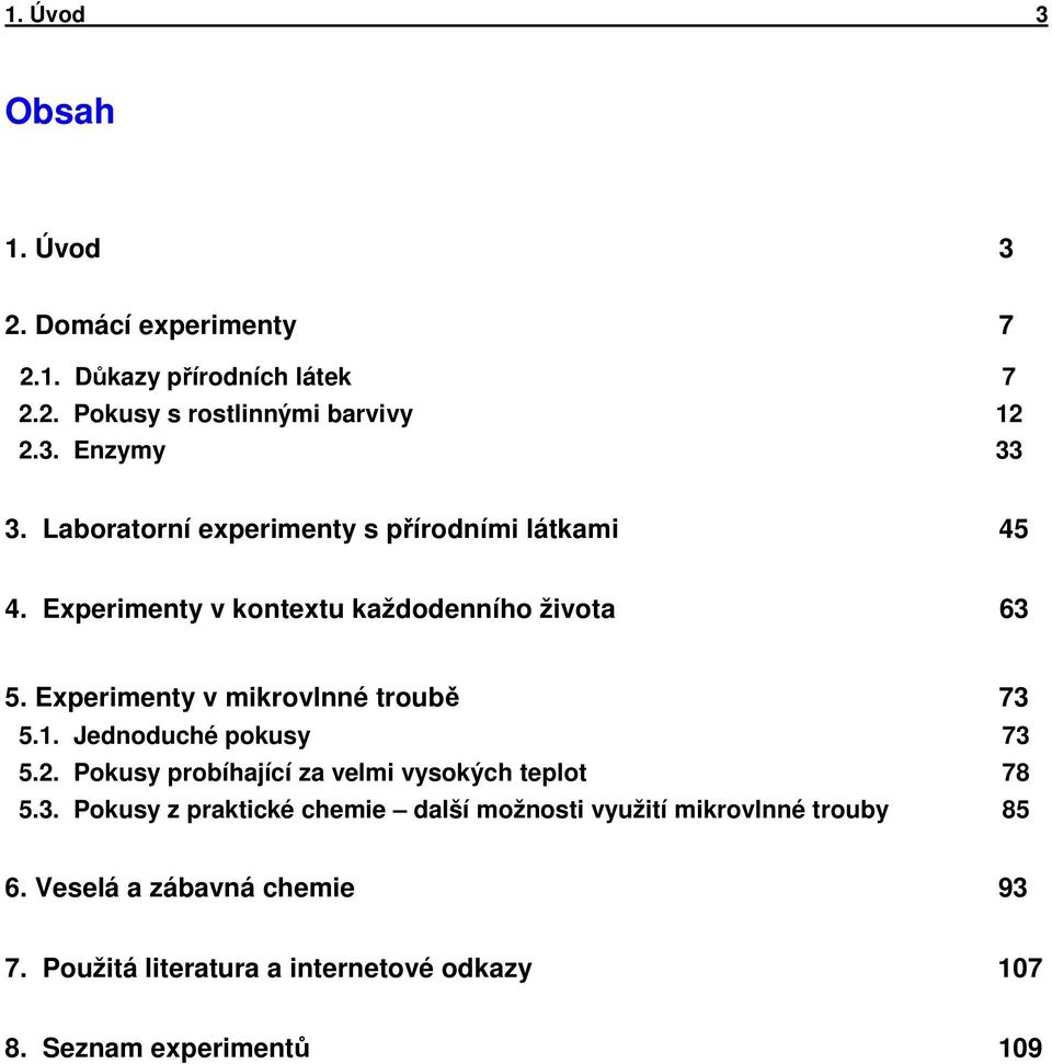 Experimenty v mikrovlnné troubě 73 5.1. Jednoduché pokusy 73 5.2. Pokusy probíhající za velmi vysokých teplot 78 5.3. Pokusy z praktické chemie další možnosti využití mikrovlnné trouby 85 6.